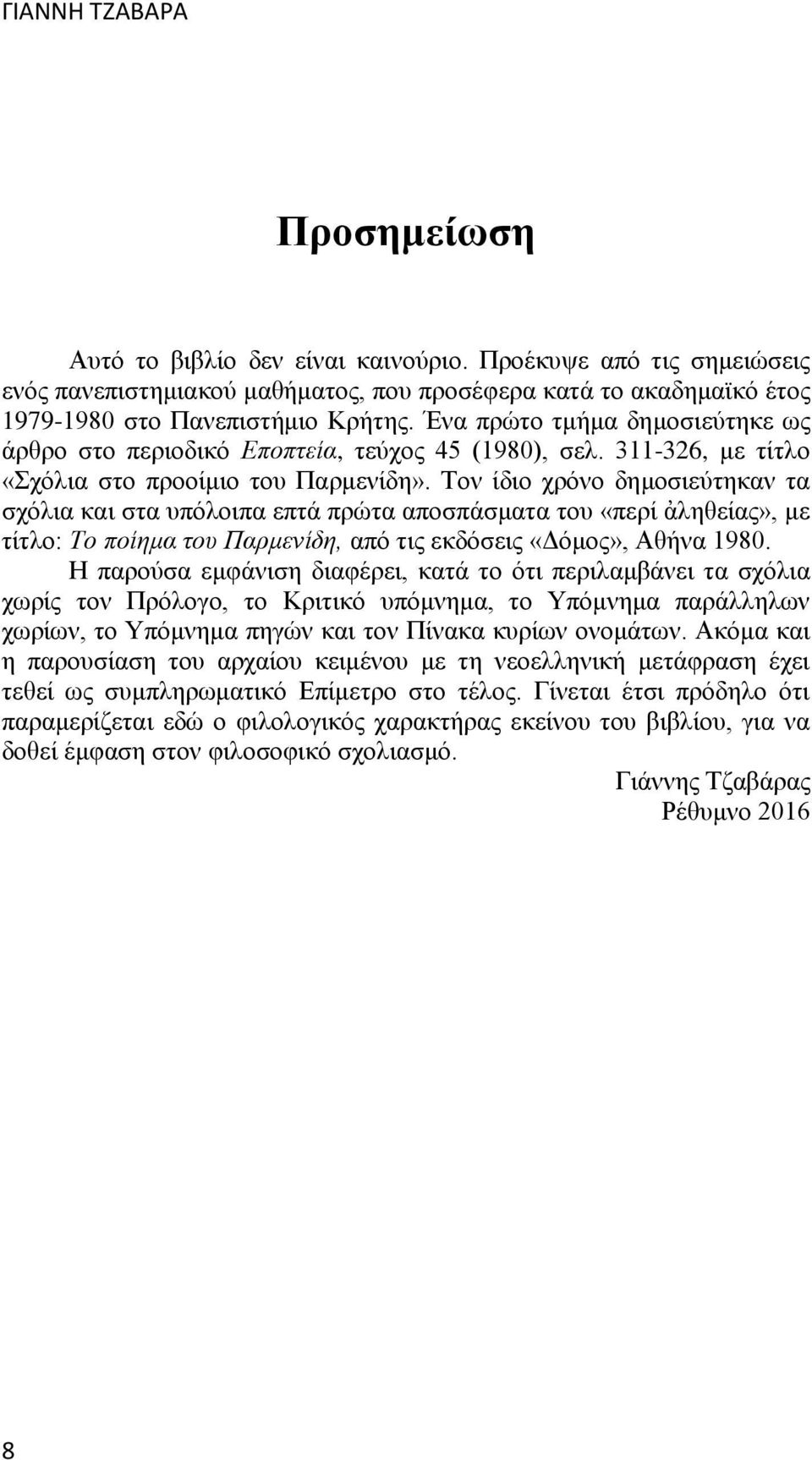 Τον ίδιο χρόνο δημοσιεύτηκαν τα σχόλια και στα υπόλοιπα επτά πρώτα αποσπάσματα του «περί ἀληθείας», με τίτλο: Το ποίημα του Παρμενίδη, από τις εκδόσεις «Δόμος», Αθήνα 1980.