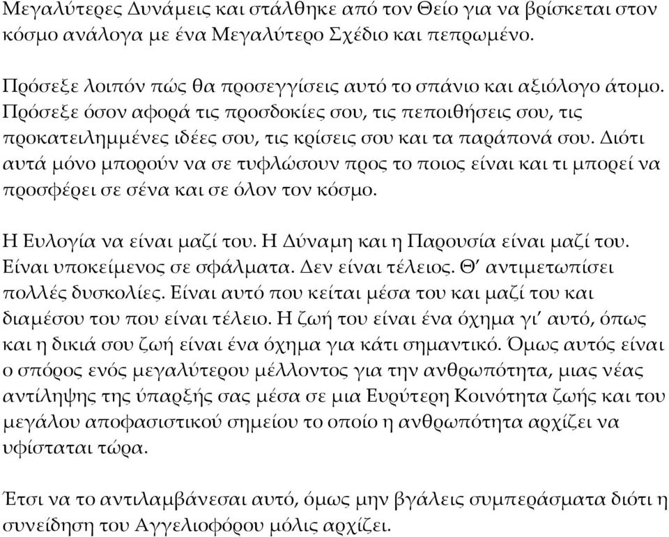 Διότι αυτά μόνο μπορούν να σε τυφλώσουν προς το ποιος είναι και τι μπορεί να προσφέρει σε σένα και σε όλον τον κόσμο. Η Ευλογία να είναι μαζί του. Η Δύναμη και η Παρουσία είναι μαζί του.