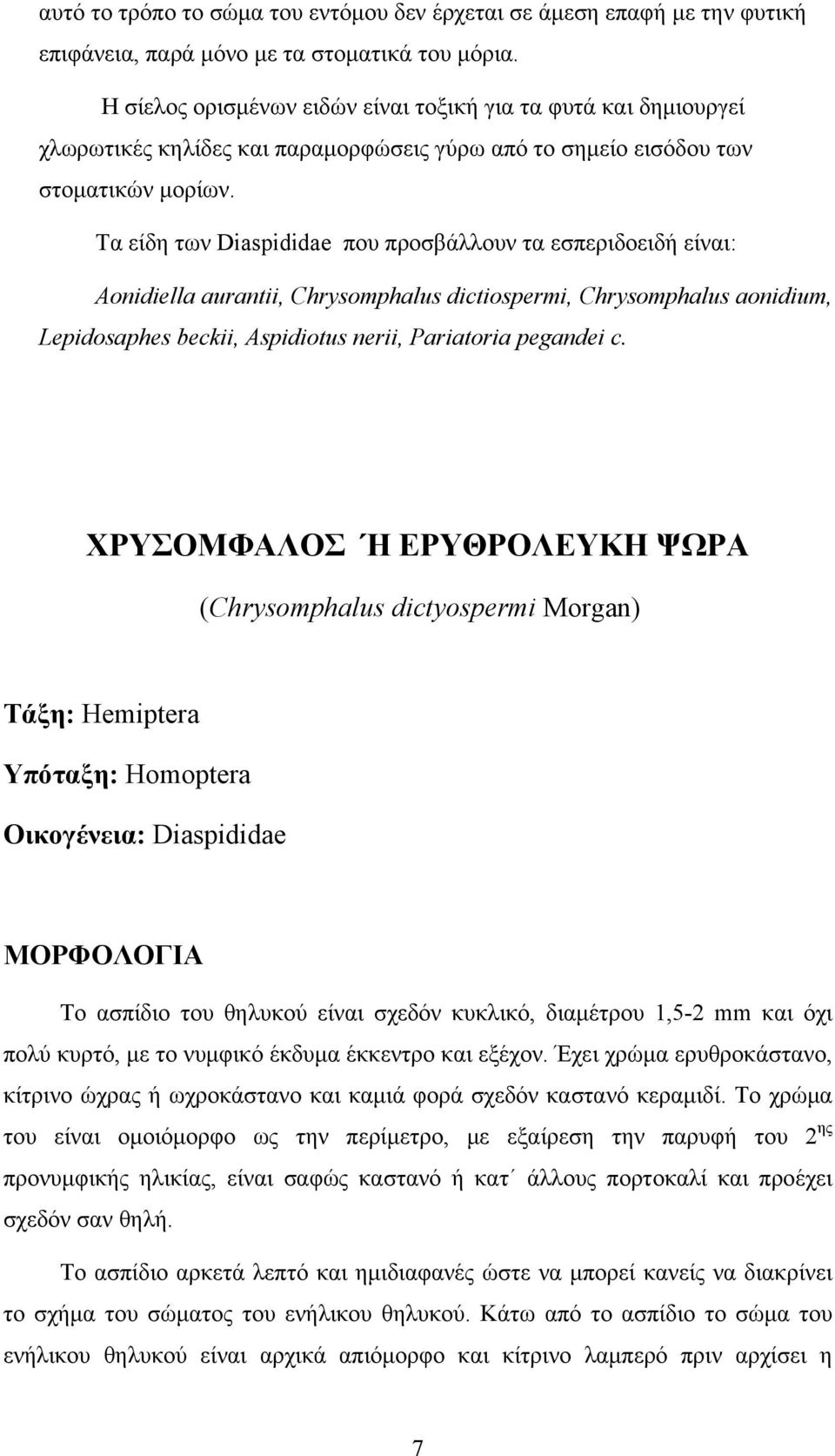 Τα είδη των Diaspididae που προσβάλλουν τα εσπεριδοειδή είναι: Aonidiella aurantii, Chrysomphalus dictiospermi, Chrysomphalus aonidium, Lepidosaphes beckii, Aspidiotus nerii, Pariatoria pegandei c.