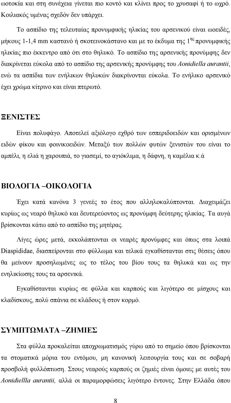 Το ασπίδιο της αρσενικής προνύμφης δεν διακρίνεται εύκολα από το ασπίδιο της αρσενικής προνύμφης του Aonidiella aurantii, ενώ τα ασπίδια των ενήλικων θηλυκών διακρίνονται εύκολα.