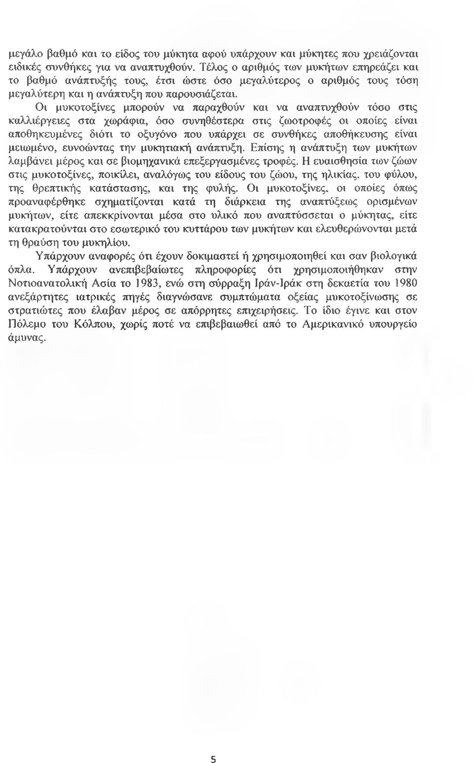 Οι μυκοτοξίνες μπορούν να παραχθούν και να αναπτυχθούν τόσο στις καλλιέργειες στα χωράφια, όσο συνηθέστερα στις ζωοτροφές οι οποίες είναι αποθηκευμένες διότι το οξυγόνο που υπάρχει σε συνθήκες