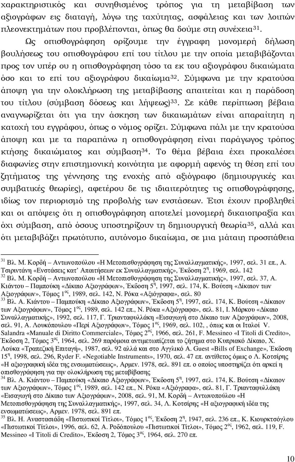 και το επί του αξιογράφου δικαίωµα 32. Σύµφωνα µε την κρατούσα άποψη για την ολοκλήρωση της µεταβίβασης απαιτείται και η παράδοση του τίτλου (σύµβαση δόσεως και λήψεως) 33.