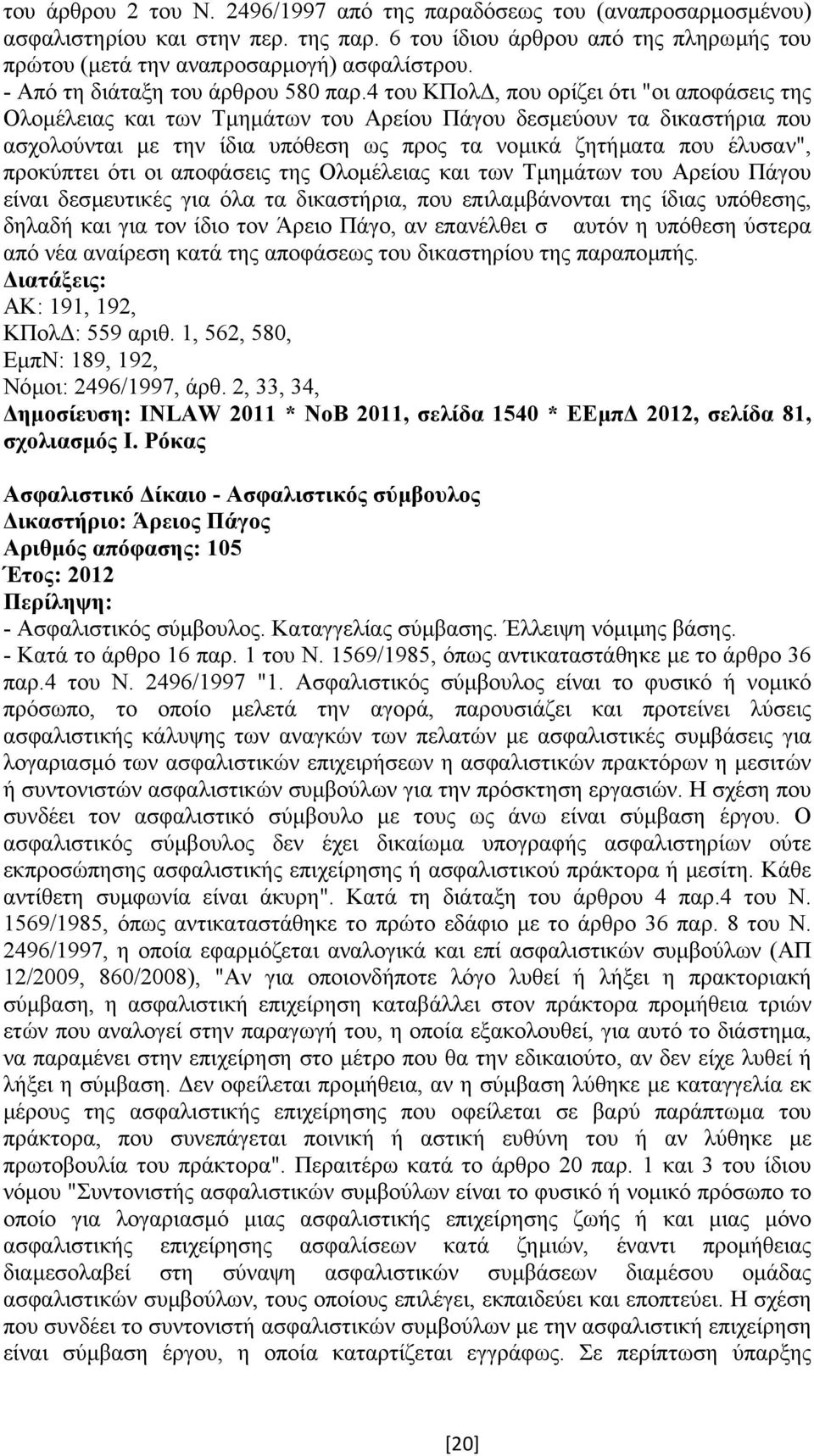 4 του ΚΠολ, που ορίζει ότι "οι αποφάσεις της Ολοµέλειας και των Τµηµάτων του Αρείου Πάγου δεσµεύουν τα δικαστήρια που ασχολούνται µε την ίδια υπόθεση ως προς τα νοµικά ζητήµατα που έλυσαν", προκύπτει