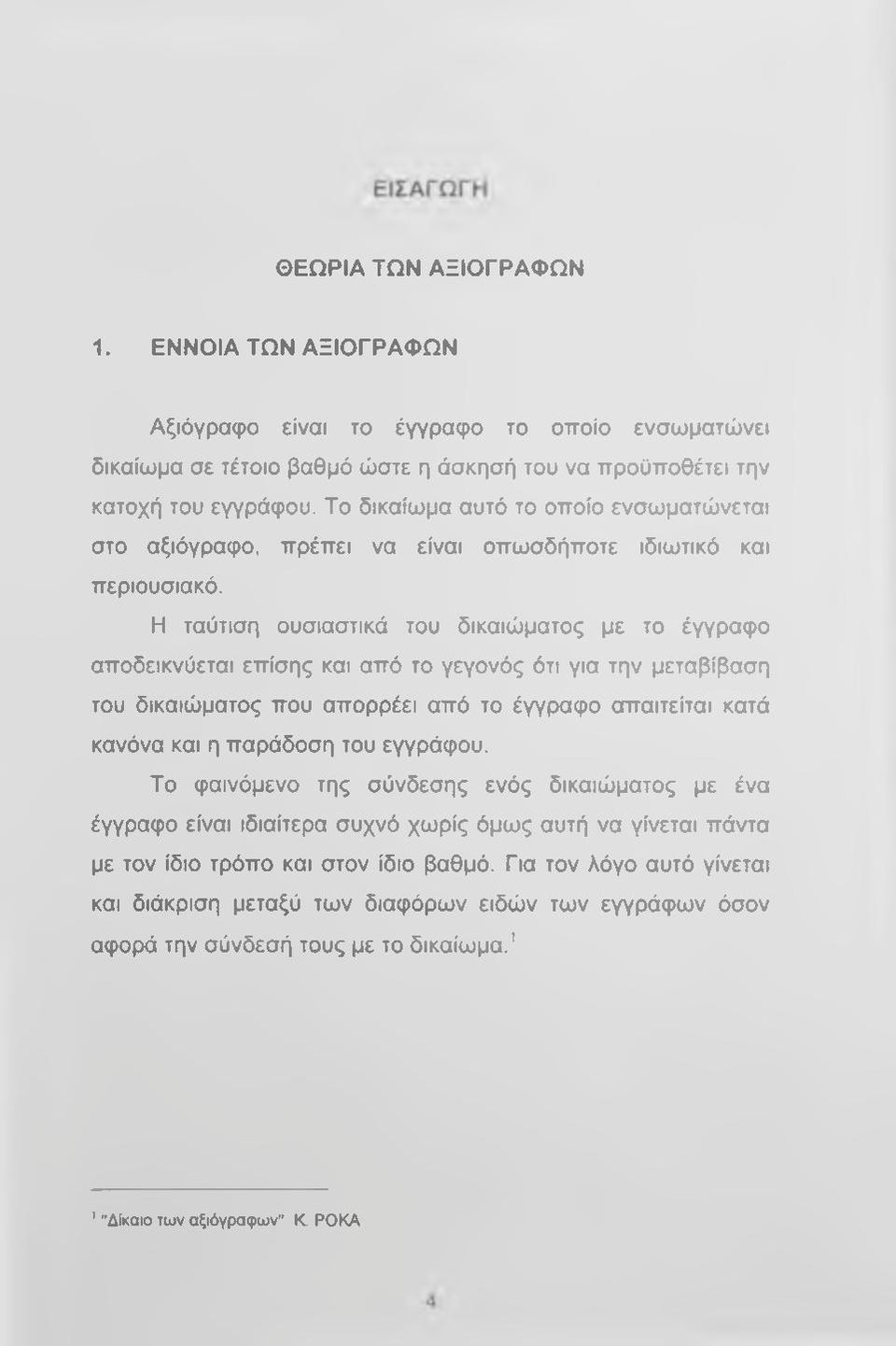 Η ταύτιση ουσιαστικά του δικαιώματος με το έγγραφο αποδεικνύεται επίσης και από το γεγονός ότι για την μεταβίβαση του δικαιώματος που απορρέει από το έγγραφο απαιτείται κατά κανόνα και η παράδοση του