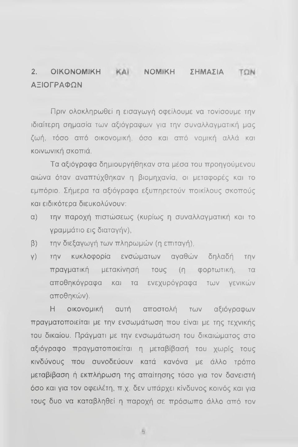 Σήμερα τα αξιόγραφα εξυπηρετούν ποικίλους σκοπούς και ειδικότερα διευκολύνουν: α) την παροχή πιστώσεως (κυρίως η συναλλαγματική και το γραμμάτιο εις διαταγήν), β) την διεξαγωγή των πληρωμών (η