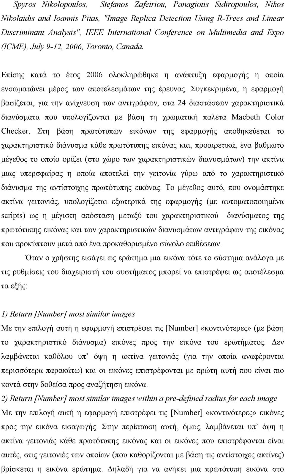 Συγκεκριµένα, η εφαρµογή βασίζεται, για την ανίχνευση των αντιγράφων, στα 24 διαστάσεων χαρακτηριστικά διανύσµατα που υπολογίζονται µε βάση τη χρωµατική παλέτα Macbeth Color Checker.