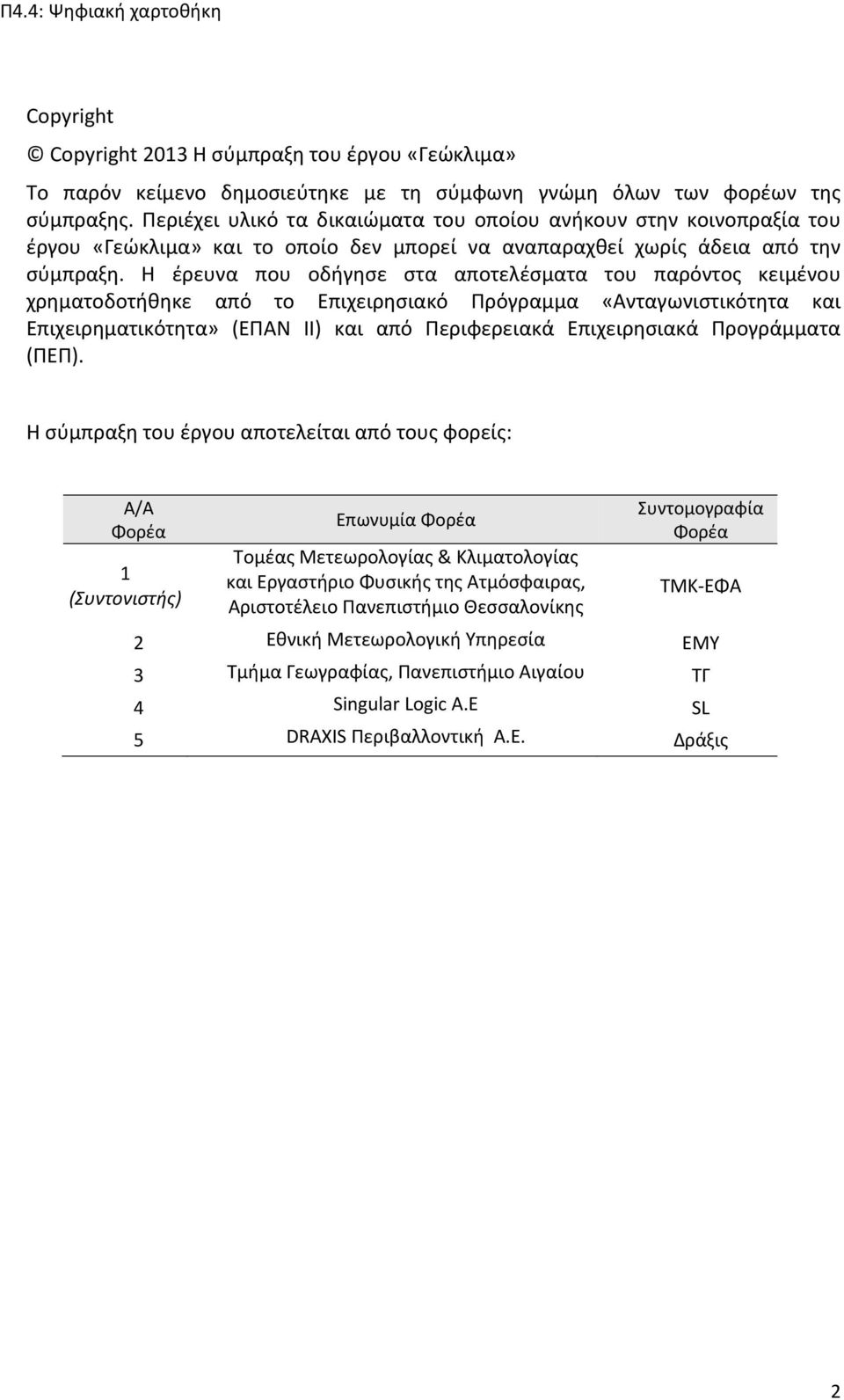 Η έρευνα που οδήγησε στα αποτελέσματα του παρόντος κειμένου χρηματοδοτήθηκε από το Επιχειρησιακό Πρόγραμμα «Ανταγωνιστικότητα και Επιχειρηματικότητα» (ΕΠΑΝ ΙΙ) και από Περιφερειακά Επιχειρησιακά