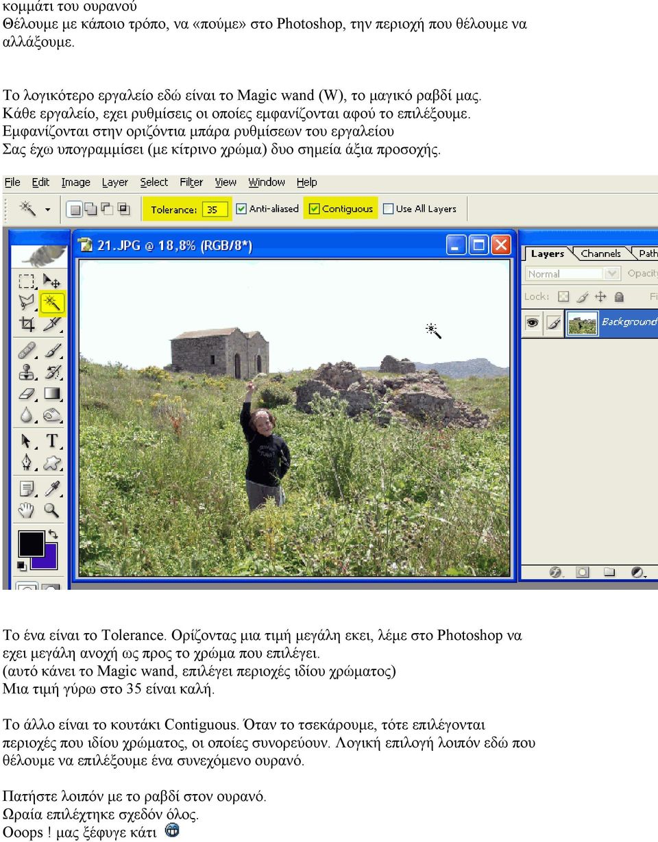 Το ένα είναι το Tolerance. Ορίζοντας μια τιμή μεγάλη εκει, λέμε στο Photoshop να εχει μεγάλη ανοχή ως προς το χρώμα που επιλέγει.