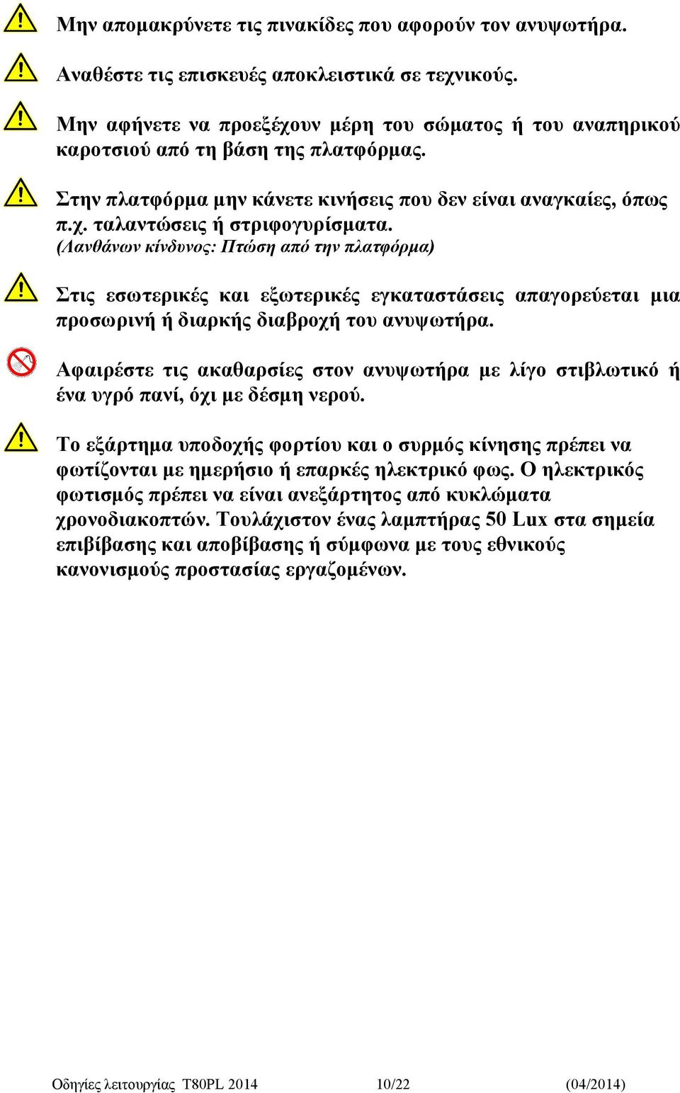 (Λανθάνων κίνδυνος: Πτώση από την πλατφόρμα) Στις εσωτερικές και εξωτερικές εγκαταστάσεις απαγορεύεται μια προσωρινή ή διαρκής διαβροχή του ανυψωτήρα.