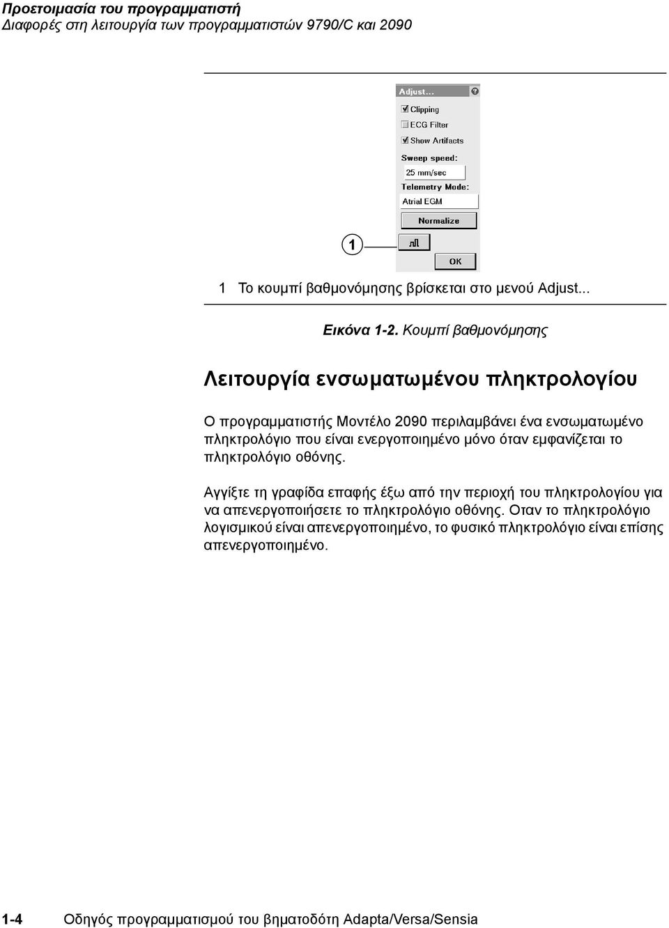 μόνο όταν εμφανίζεται το πληκτρολόγιο οθόνης. Αγγίξτε τη γραφίδα επαφής έξω από την περιοχή του πληκτρολογίου για να απενεργοποιήσετε το πληκτρολόγιο οθόνης.