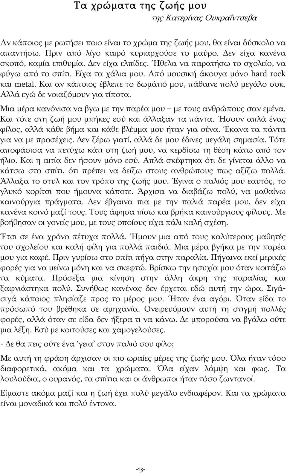 Και αν κάποιος έβλεπε το δωμάτιό μου, πάθαινε πολύ μεγάλο σοκ. Αλλά εγώ δε νοιαζόμουν για τίποτα. Μια μέρα κανόνισα να βγω με την παρέα μου με τους ανθρώπους σαν εμένα.