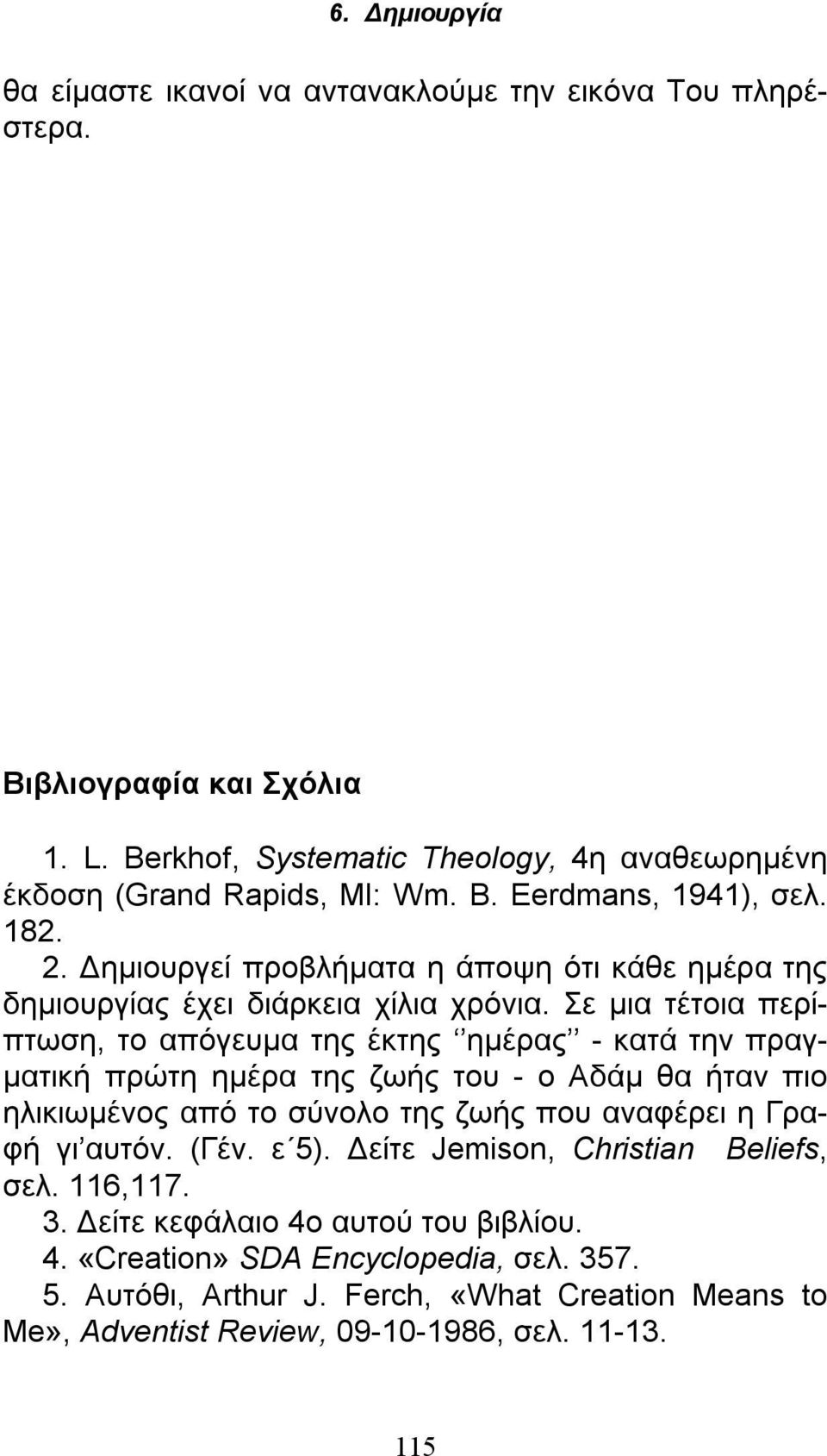 Σε μια τέτοια περίπτωση, το απόγευμα της έκτης ημέρας - κατά την πραγματική πρώτη ημέρα της ζωής του - ο Αδάμ θα ήταν πιο ηλικιωμένος από το σύνολο της ζωής που αναφέρει η Γραφή γι