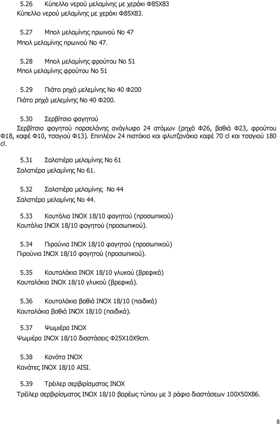 Επιπλέον 24 πιατάκια και φλυτζανάκια καφέ 70 cl και τσαγιού 180 cl. 5.31 Σαλατιέρα μελαμίνης Νο 61 Σαλατιέρα μελαμίνης Νο 61. 5.32 Σαλατιέρα μελαμίνης Νο 44 Σαλατιέρα μελαμίνης Νο 44. 5.33 Κουτάλια INOX 18/10 φαγητού (προσωπικού) Κουτάλια INOX 18/10 φαγητού (προσωπικού).