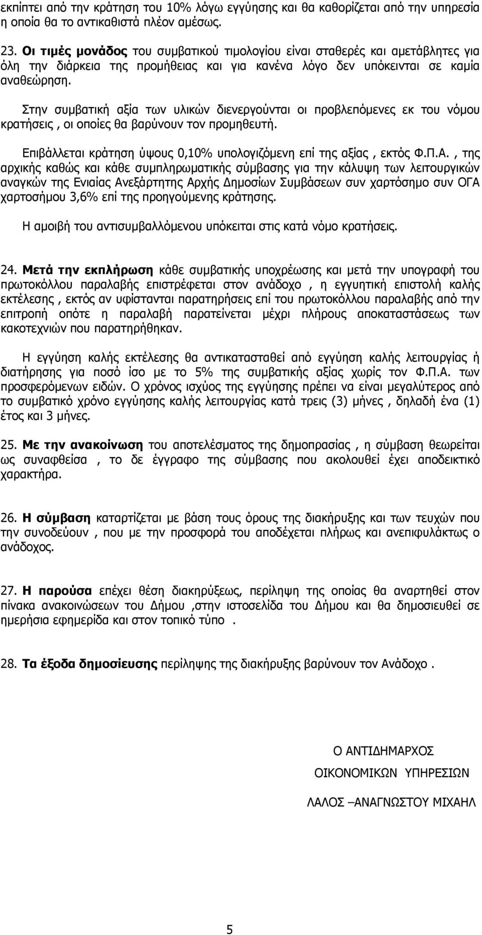 Στην συμβατική αξία των υλικών διενεργούνται οι προβλεπόμενες εκ του νόμου κρατήσεις, οι οποίες θα βαρύνουν τον προμηθευτή. Επιβάλλεται κράτηση ύψους 0,10% υπολογιζόμενη επί της αξίας, εκτός Φ.Π.Α.