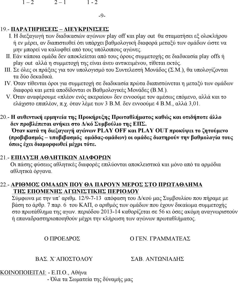 τους υπόλοιπους αγώνες. ΙΙ. Εάν κάποια οµάδα δεν αποκλείεται από τους όρους συµµετοχής σε διαδικασία play offs ή play out αλλά η συµµετοχή της είναι άνευ αντικειµένου, τίθεται εκτός. ΙΙΙ.