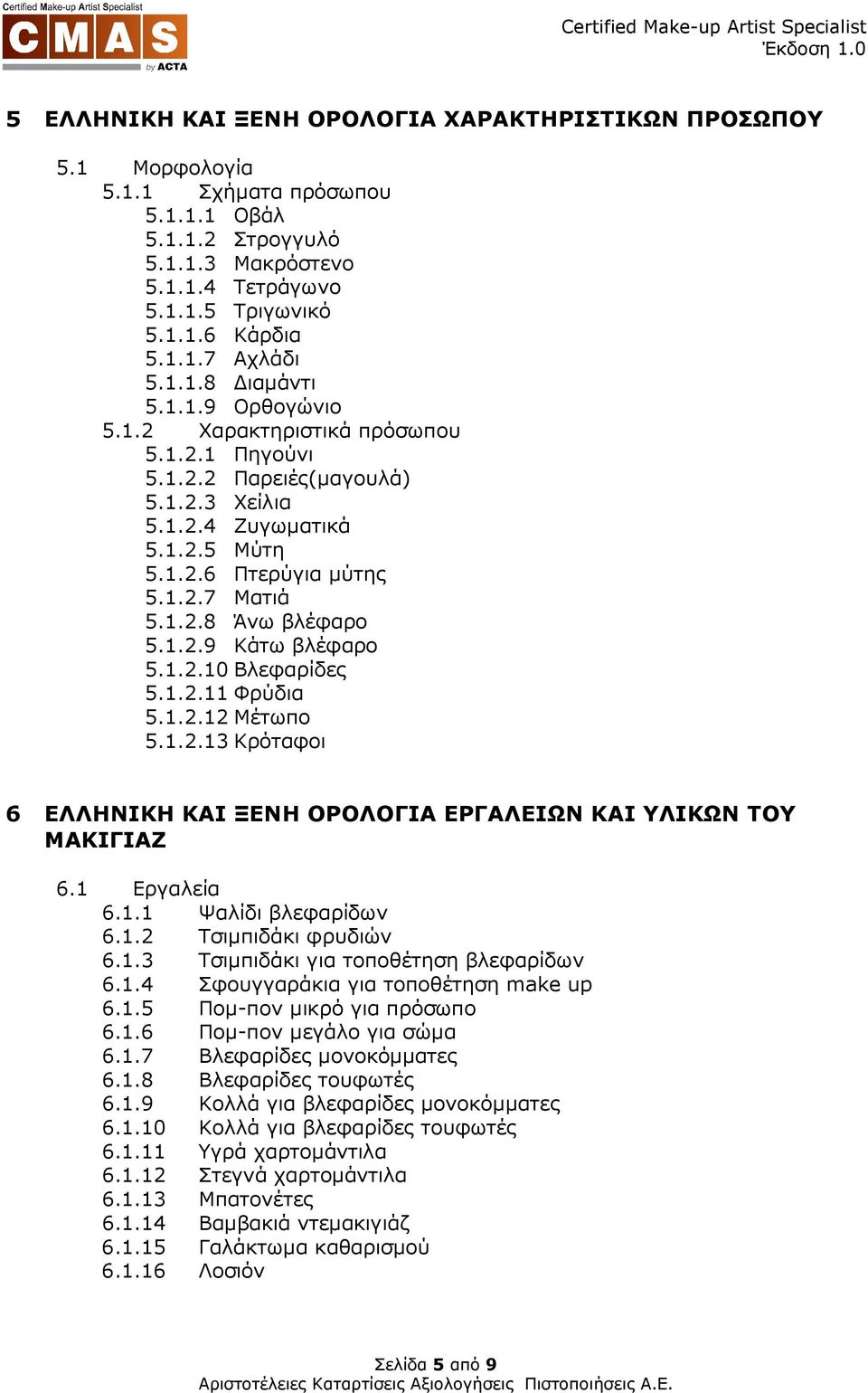 1.2.9 Κάτω βλέφαρο 5.1.2.10 Βλεφαρίδες 5.1.2.11 Φρύδια 5.1.2.12 Μέτωπο 5.1.2.13 Κρόταφοι 6 ΕΛΛΗΝΙΚΗ ΚΑΙ ΞΕΝΗ ΟΡΟΛΟΓΙΑ ΕΡΓΑΛΕΙΩΝ ΚΑΙ ΥΛΙΚΩΝ ΤΟΥ ΜΑΚΙΓΙΑΖ 6.1 Εργαλεία 6.1.1 Ψαλίδι βλεφαρίδων 6.1.2 Τσιµπιδάκι φρυδιών 6.