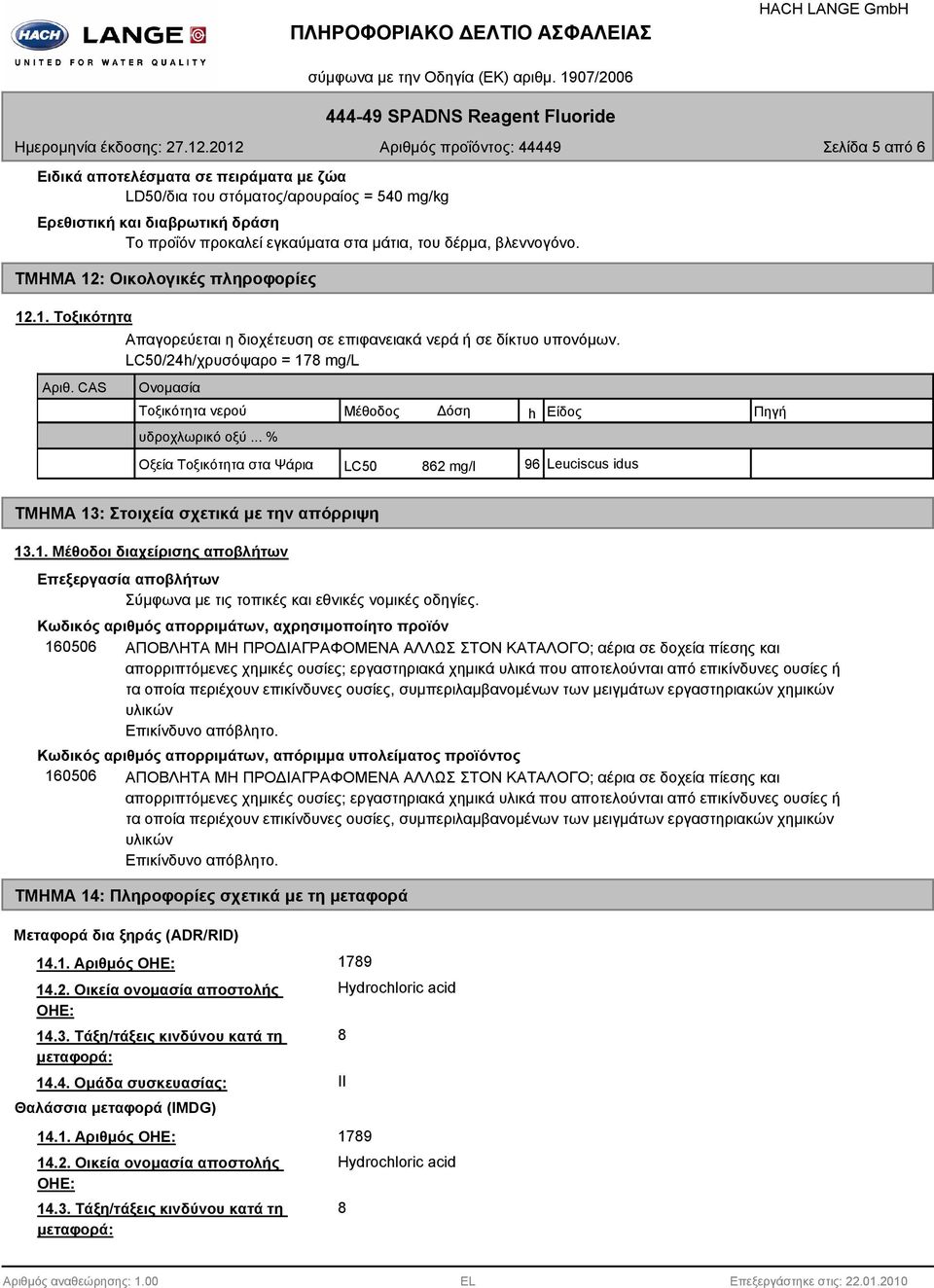 LC50/24h/χρυσόψαρο = 178 mg/l Ονομασία Τοξικότητα νερού Μέθοδος Δόση h Είδος Πηγή υδροχλωρικό οξύ.