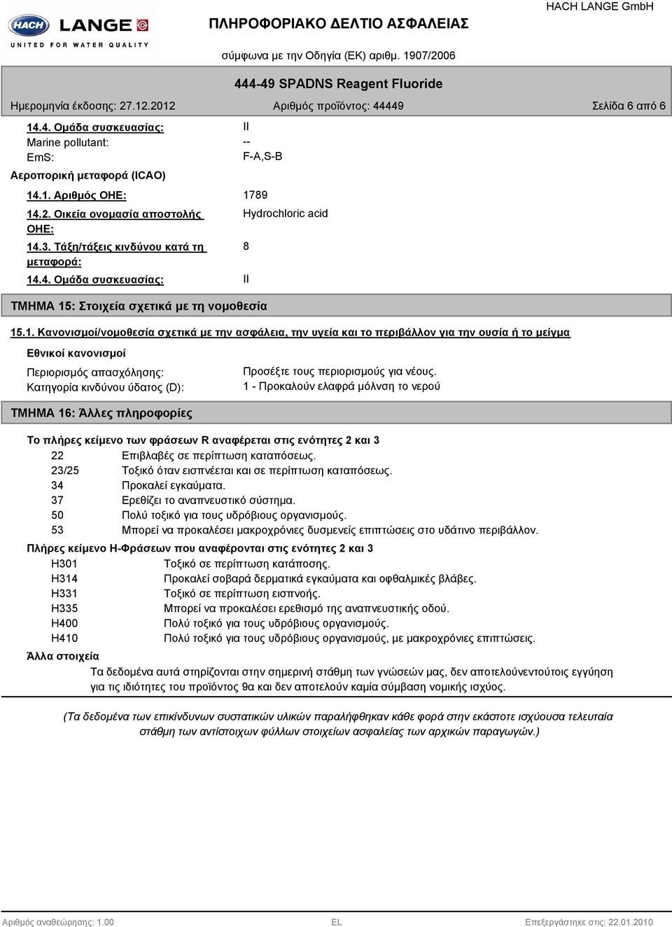 περιορισμούς για νέους. 1 - Προκαλούν ελαφρά μόλνση το νερού ΤΜΗΜΑ 16: Άλλες πληροφορίες Το πλήρες κείμενο των φράσεων R αναφέρεται στις ενότητες 2 και 3 22 Επιβλαβές σε περίπτωση καταπόσεως.