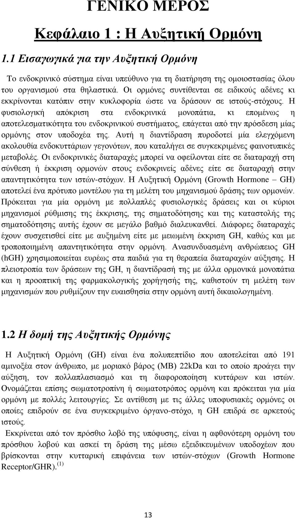 Η φυσιολογική απόκριση στα ενδοκρινικά μονοπάτια, κι επομένως η αποτελεσματικότητα του ενδοκρινικού συστήματος, επάγεται από την πρόσδεση μίας ορμόνης στον υποδοχέα της.