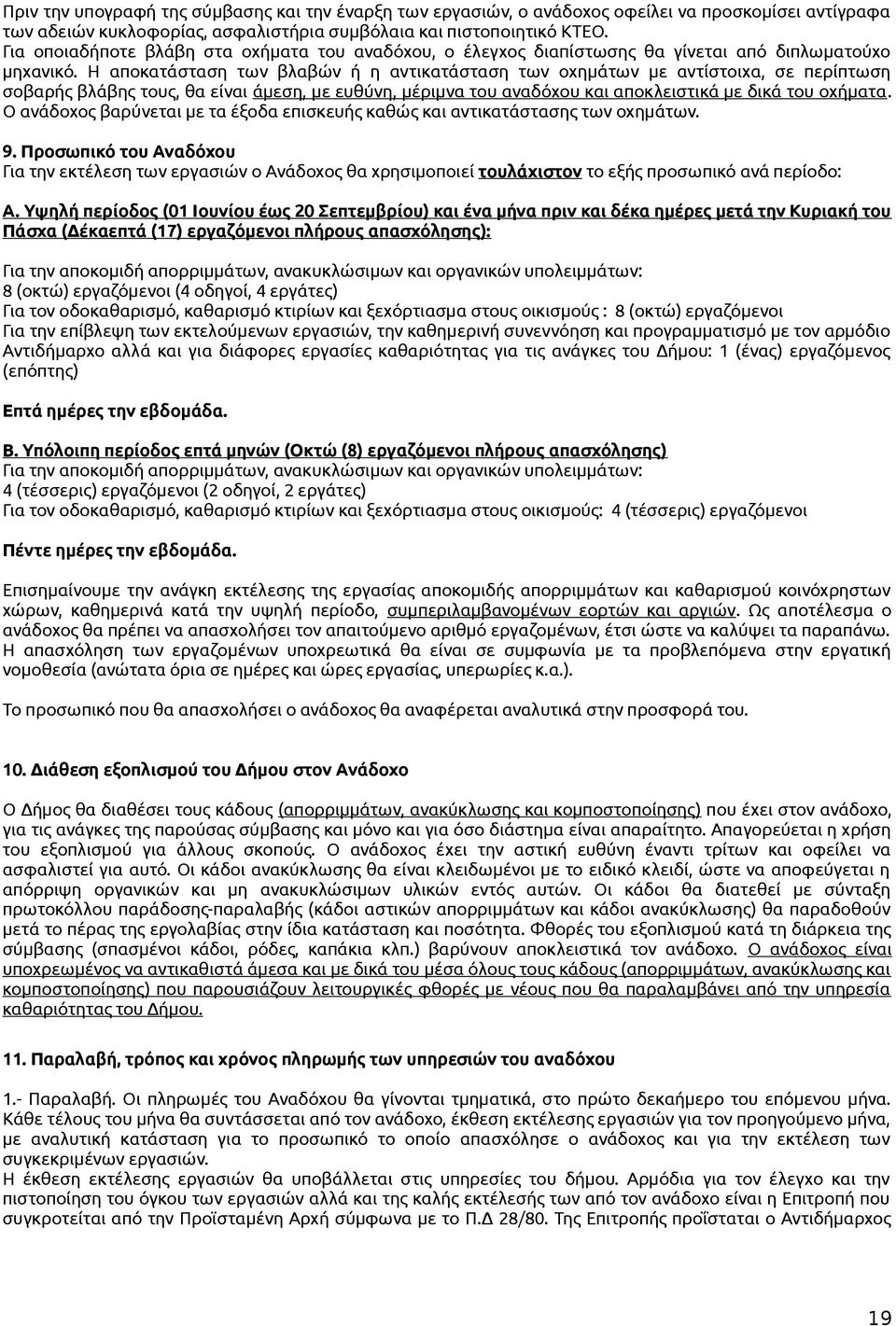 Η αποκατάσταση των βλαβών ή η αντικατάσταση των οχημάτων με αντίστοιχα, σε περίπτωση σοβαρής βλάβης τους, θα είναι άμεση, με ευθύνη, μέριμνα του αναδόχου και αποκλειστικά με δικά του οχήματα.