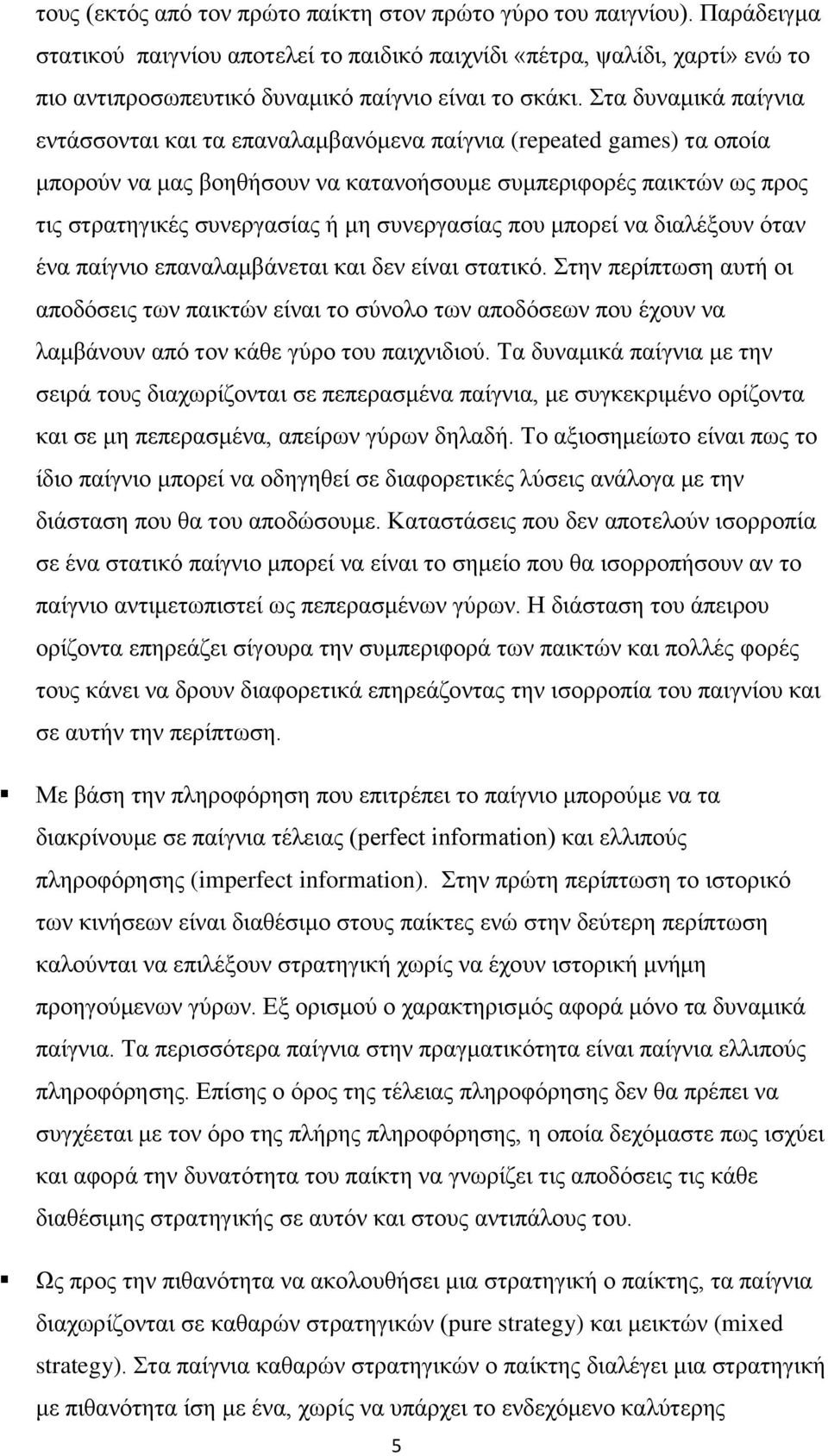 Στα δυναμικά παίγνια εντάσσονται και τα επαναλαμβανόμενα παίγνια (repeated games) τα οποία μπορούν να μας βοηθήσουν να κατανοήσουμε συμπεριφορές παικτών ως προς τις στρατηγικές συνεργασίας ή μη
