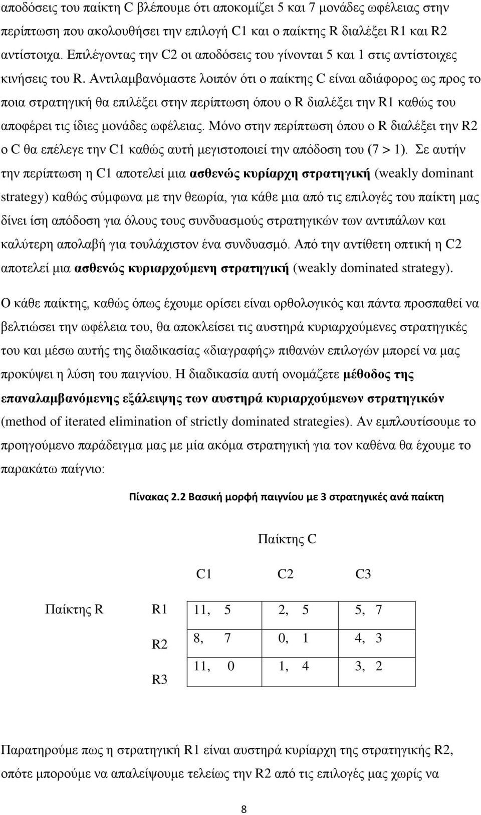 Αντιλαμβανόμαστε λοιπόν ότι ο παίκτης C είναι αδιάφορος ως προς το ποια στρατηγική θα επιλέξει στην περίπτωση όπου ο R διαλέξει την R1 καθώς του αποφέρει τις ίδιες μονάδες ωφέλειας.