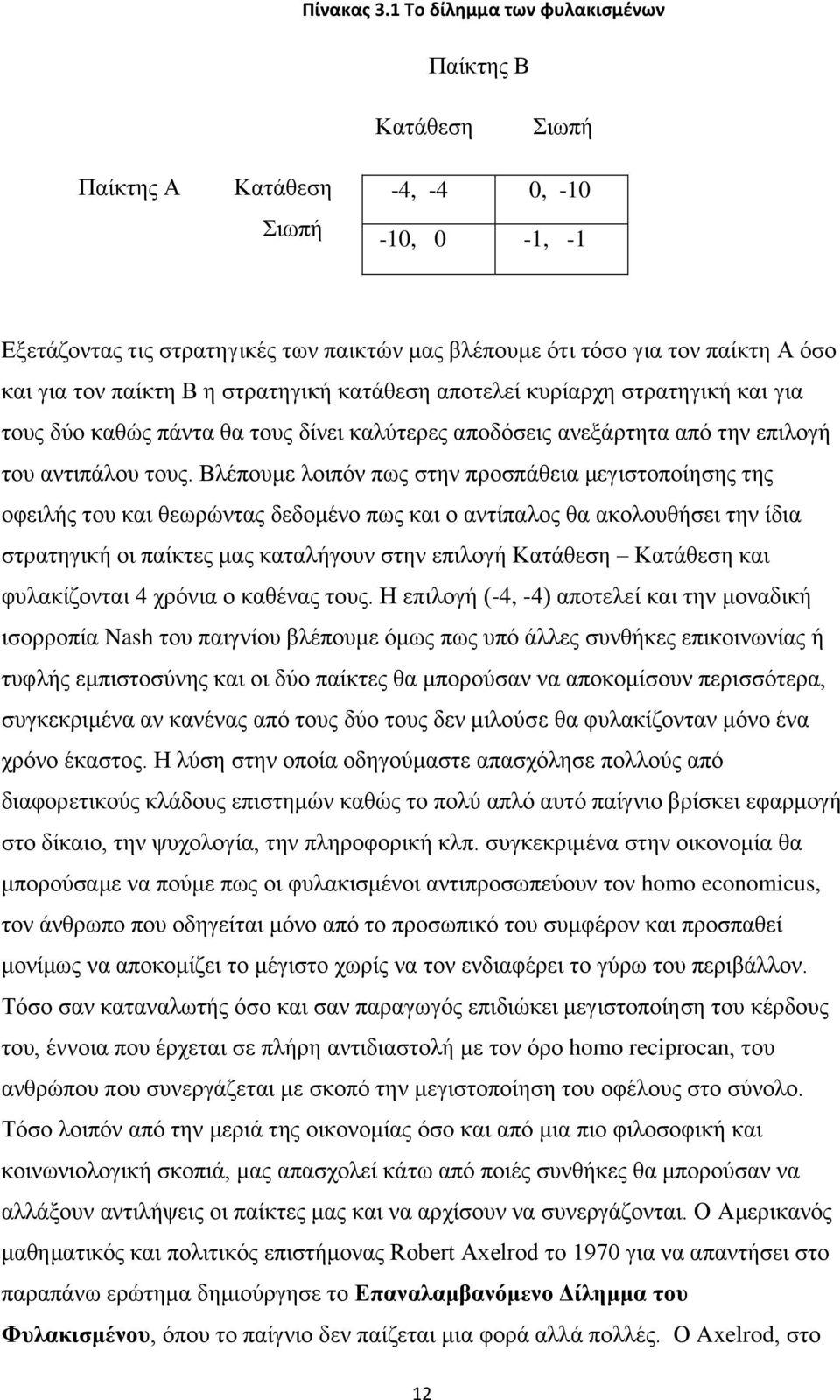 τον παίκτη Β η στρατηγική κατάθεση αποτελεί κυρίαρχη στρατηγική και για τους δύο καθώς πάντα θα τους δίνει καλύτερες αποδόσεις ανεξάρτητα από την επιλογή του αντιπάλου τους.