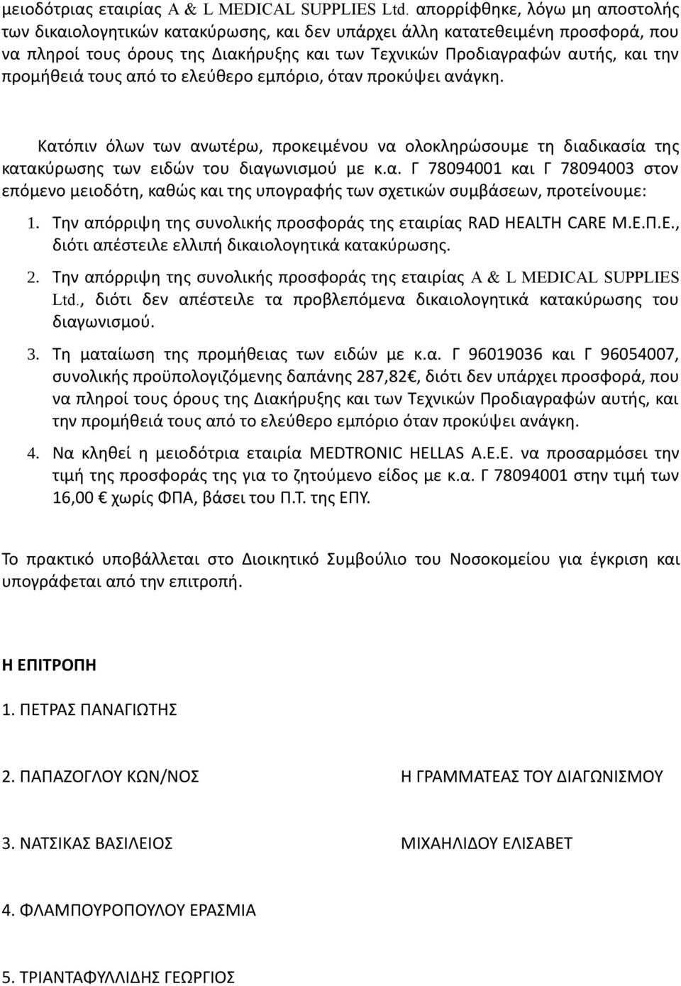 προμήθειά τους από το ελεύθερο εμπόριο, όταν προκύψει ανάγκη. Κατόπιν όλων των ανωτέρω, προκειμένου να ολοκληρώσουμε τη διαδικασία της κατακύρωσης των ειδών του διαγωνισμού με κ.α. Γ 78094001 και Γ 78094003 στον επόμενο μειοδότη, καθώς και της υπογραφής των σχετικών συμβάσεων, προτείνουμε: 1.