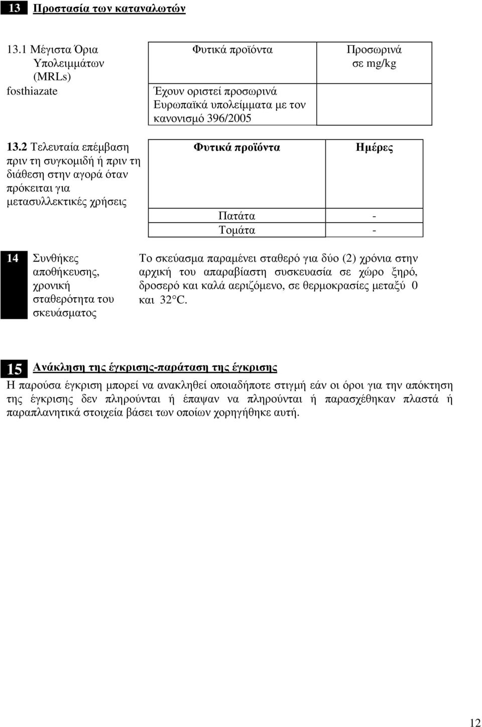 του σκευάσµατος Το σκεύασµα παραµένει σταθερό για δύο (2) χρόνια στην αρχική του απαραβίαστη συσκευασία σε χώρο ξηρό, δροσερό και καλά αεριζόµενο, σε θερµοκρασίες µεταξύ 0 και 32 C.