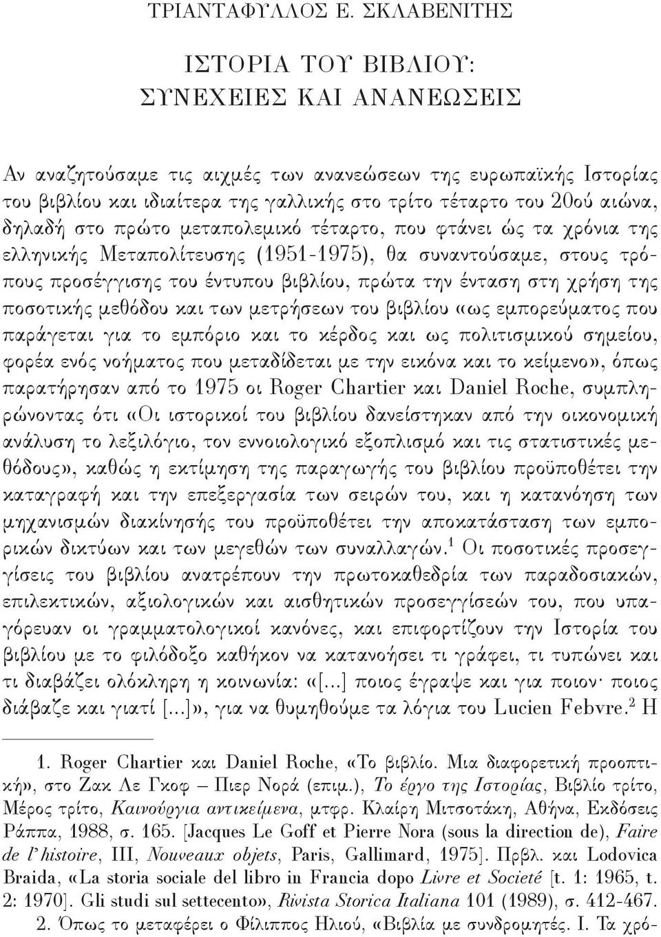 δηλαδή στο πρώτο μεταπολεμικό τέταρτο, που φτάνει ώς τα χρόνια της ελληνικής Μεταπολίτευσης (1951-1975), θα συναντούσαμε, στους τρόπους προσέγγισης του έντυπου βιβλίου, πρώτα την ένταση στη χρήση της