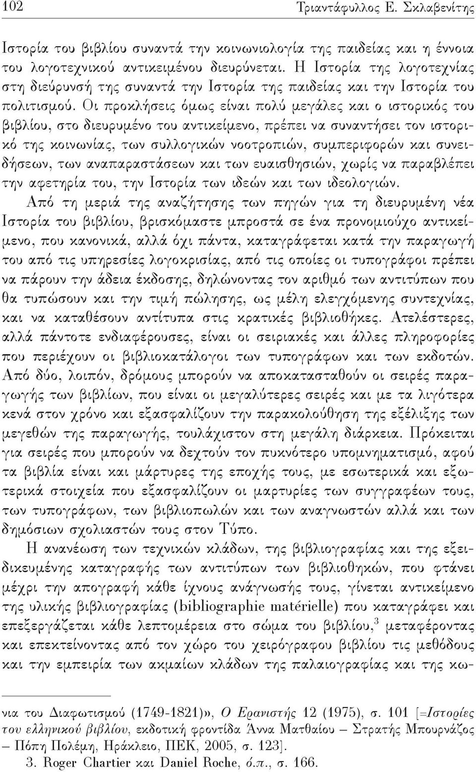 Οι προκλήσεις όμως είναι πολύ μεγάλες και ο ιστορικός του βιβλίου, στο διευρυμένο του αντικείμενο, πρέπει να συναντήσει τον ιστορικό της κοινωνίας, των συλλογικών νοοτροπιών, συμπεριφορών και