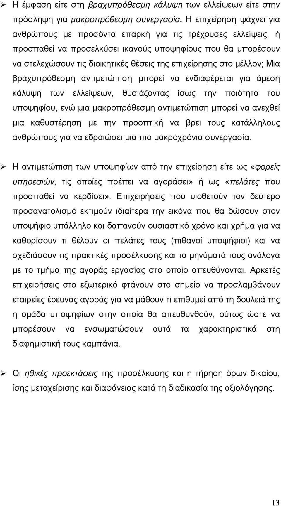 στο μέλλον; Μια βραχυπρόθεσμη αντιμετώπιση μπορεί να ενδιαφέρεται για άμεση κάλυψη των ελλείψεων, θυσιάζοντας ίσως την ποιότητα του υποψηφίου, ενώ μια μακροπρόθεσμη αντιμετώπιση μπορεί να ανεχθεί μια