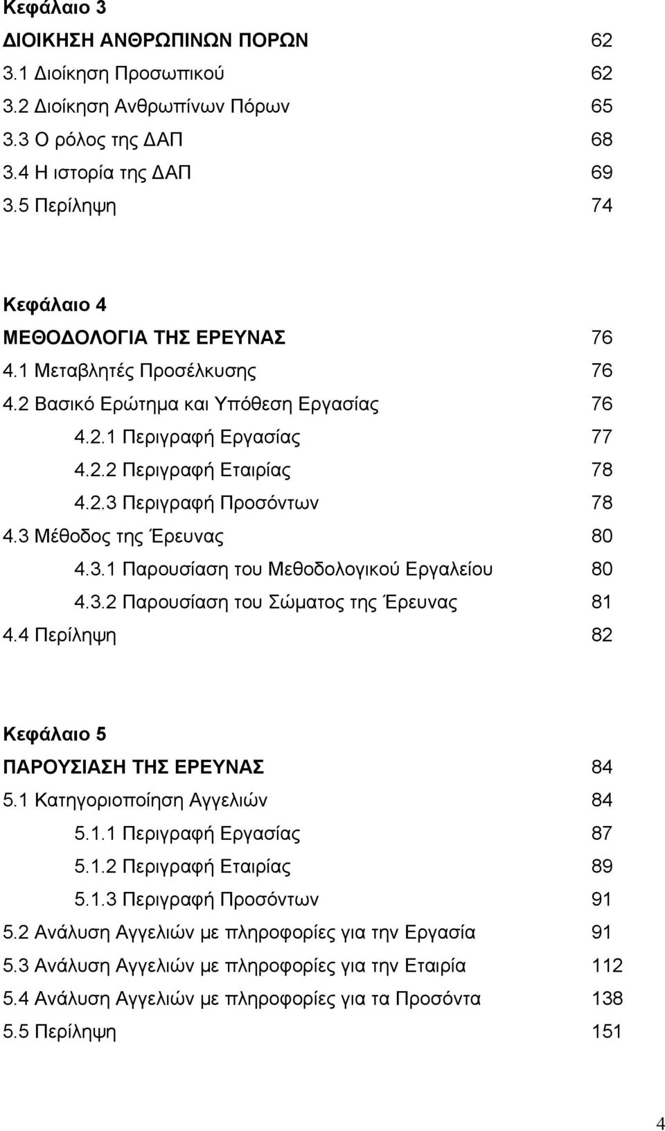 3 Μέθοδος της Έρευνας 80 4.3.1 Παρουσίαση του Μεθοδολογικού Εργαλείου 80 4.3.2 Παρουσίαση του Σώματος της Έρευνας 81 4.4 Περίληψη 82 Κεφάλαιο 5 ΠΑΡΟΥΣΙΑΣΗ ΤΗΣ ΕΡΕΥΝΑΣ 84 5.