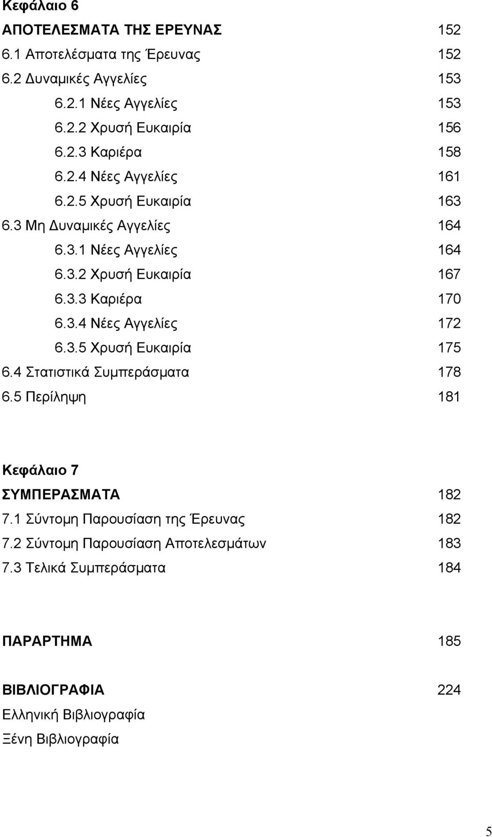 3.5 Χρυσή Ευκαιρία 175 6.4 Στατιστικά Συμπεράσματα 178 6.5 Περίληψη 181 Κεφάλαιο 7 ΣΥΜΠΕΡΑΣΜΑΤΑ 182 7.1 Σύντομη Παρουσίαση της Έρευνας 182 7.