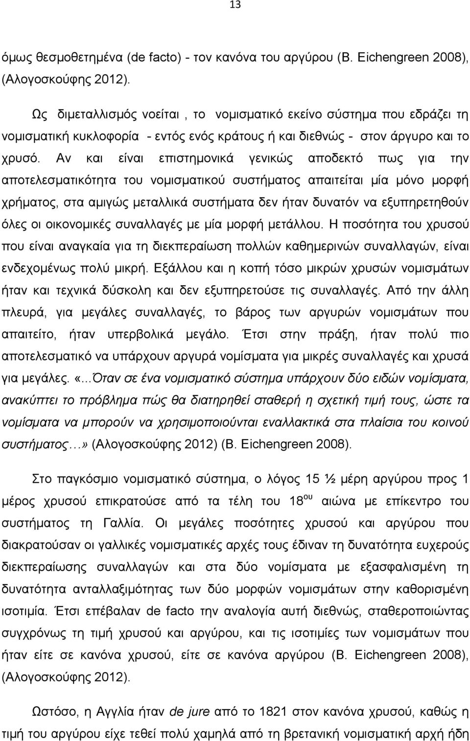 Αν και είναι επιστημονικά γενικώς αποδεκτό πως για την αποτελεσματικότητα του νομισματικού συστήματος απαιτείται μία μόνο μορφή χρήματος, στα αμιγώς μεταλλικά συστήματα δεν ήταν δυνατόν να