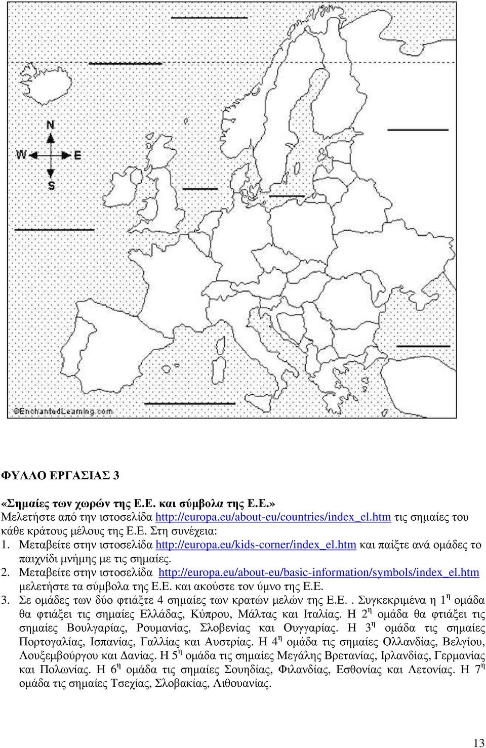 eu/about-eu/basic-information/symbols/index_el.htm µελετήστε τα σύµβολα της Ε.Ε. και ακούστε τον ύµνο της Ε.Ε. 3. Σε οµάδες των δύο φτιάξτε 4 σηµαίες των κρατών µελών της Ε.Ε.. Συγκεκριµένα η 1 η οµάδα θα φτιάξει τις σηµαίες Ελλάδας, Κύπρου, Μάλτας και Ιταλίας.