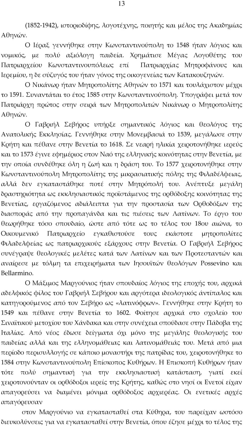 Ο Νικάνωρ ήταν Μητροπολίτης Αθηνών το 1571 και τουλάχιστον μέχρι το 1591. Συναντάται το έτος 1585 στην Κωνσταντινούπολη.