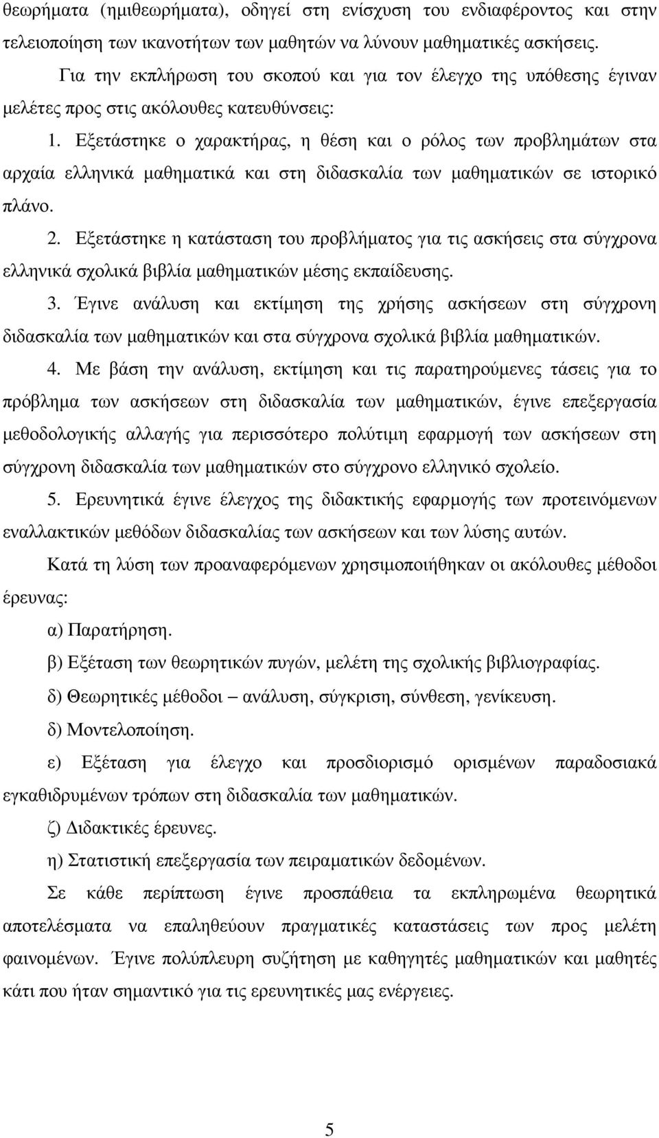 Εξετάστηκε ο χαρακτήρας, η θέση και ο ρόλος των προβληµάτων στα αρχαία ελληνικά µαθηµατικά και στη διδασκαλία των µαθηµατικών σε ιστορικό πλάνο.