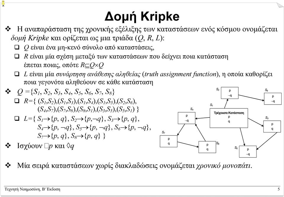 κατάσταση Q ={S 1, S 2, S 3, S 4, S 5, S 6, S 7, S 8 } R={ (S 1,S 2 ),(S 1,S 3 ),(S 1,S 4 ),(S 1,S 5 ),(S 2,S 6 ), (S 4,S 7 ),(S 7,S 8 ),(S 8,S 1 ),(S 3,S 5 ),(S 5,S 1 ) } L={ S 1 {, q}, S 2 {, q}, S