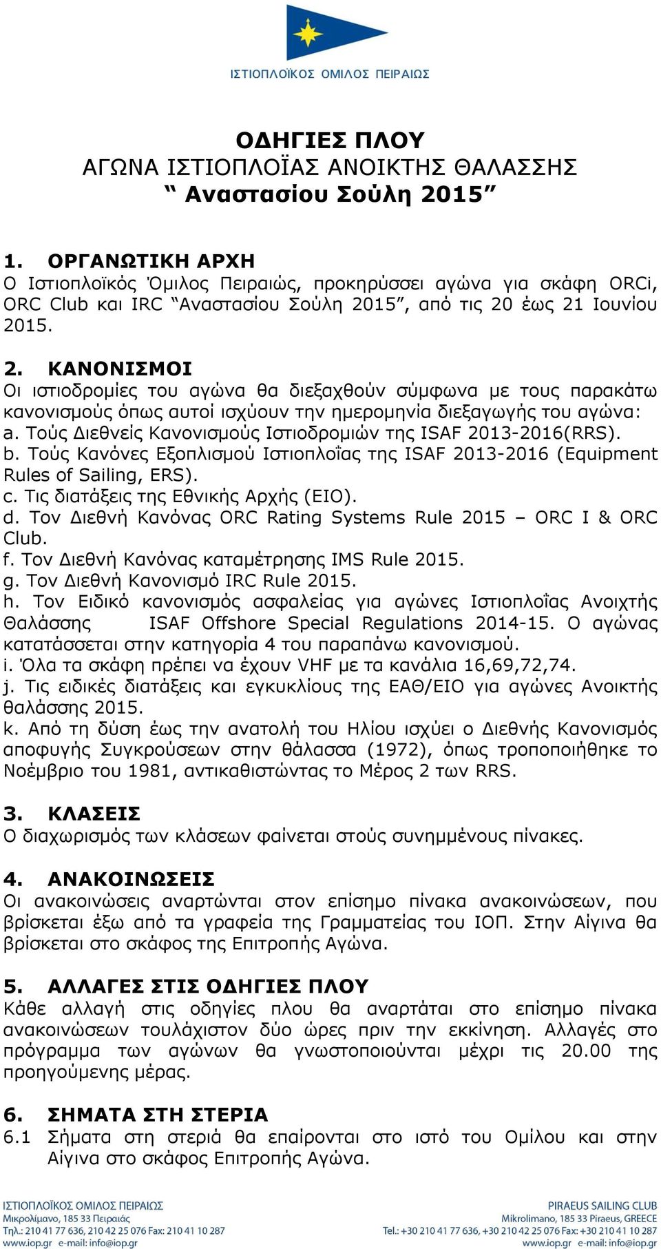 15, από τις 20 έως 21 Ιουνίου 2015. 2. ΚΑΝΟΝΙΣΜΟΙ Οι ιστιοδρομίες του αγώνα θα διεξαχθούν σύμφωνα με τους παρακάτω κανονισμούς όπως αυτοί ισχύουν την ημερομηνία διεξαγωγής του αγώνα: a.