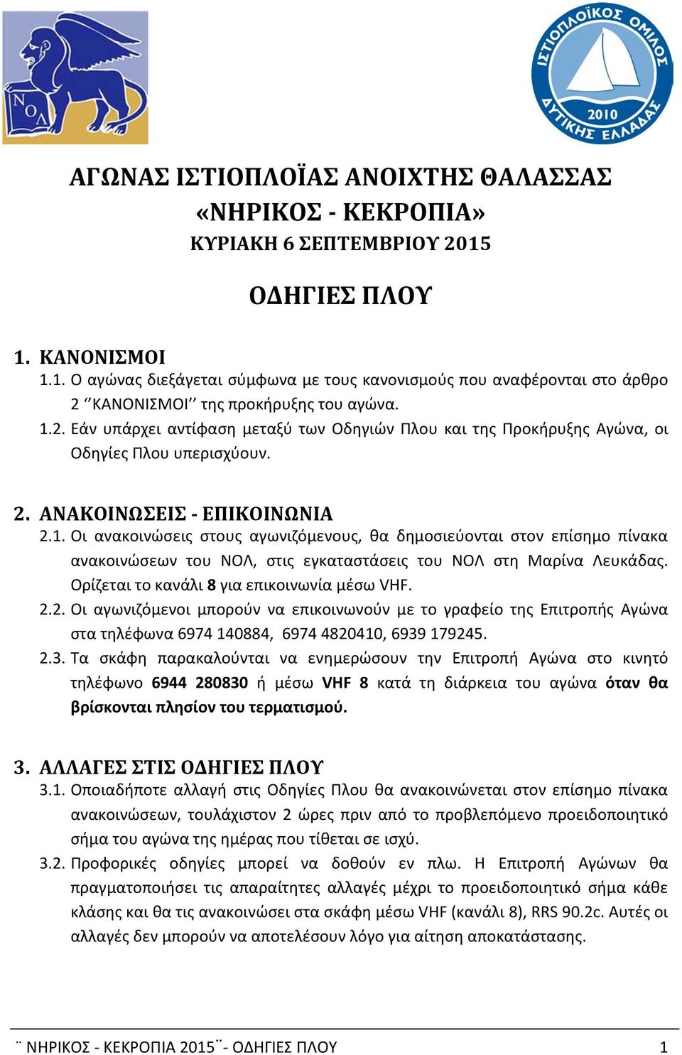 Ορίζεται το κανάλι 8 για επικοινωνία μέσω VHF. 2.2. Οι αγωνιζόμενοι μπορούν να επικοινωνούν με το γραφείο της Επιτροπής Αγώνα στα τηλέφωνα 6974 140884, 6974 4820410, 6939