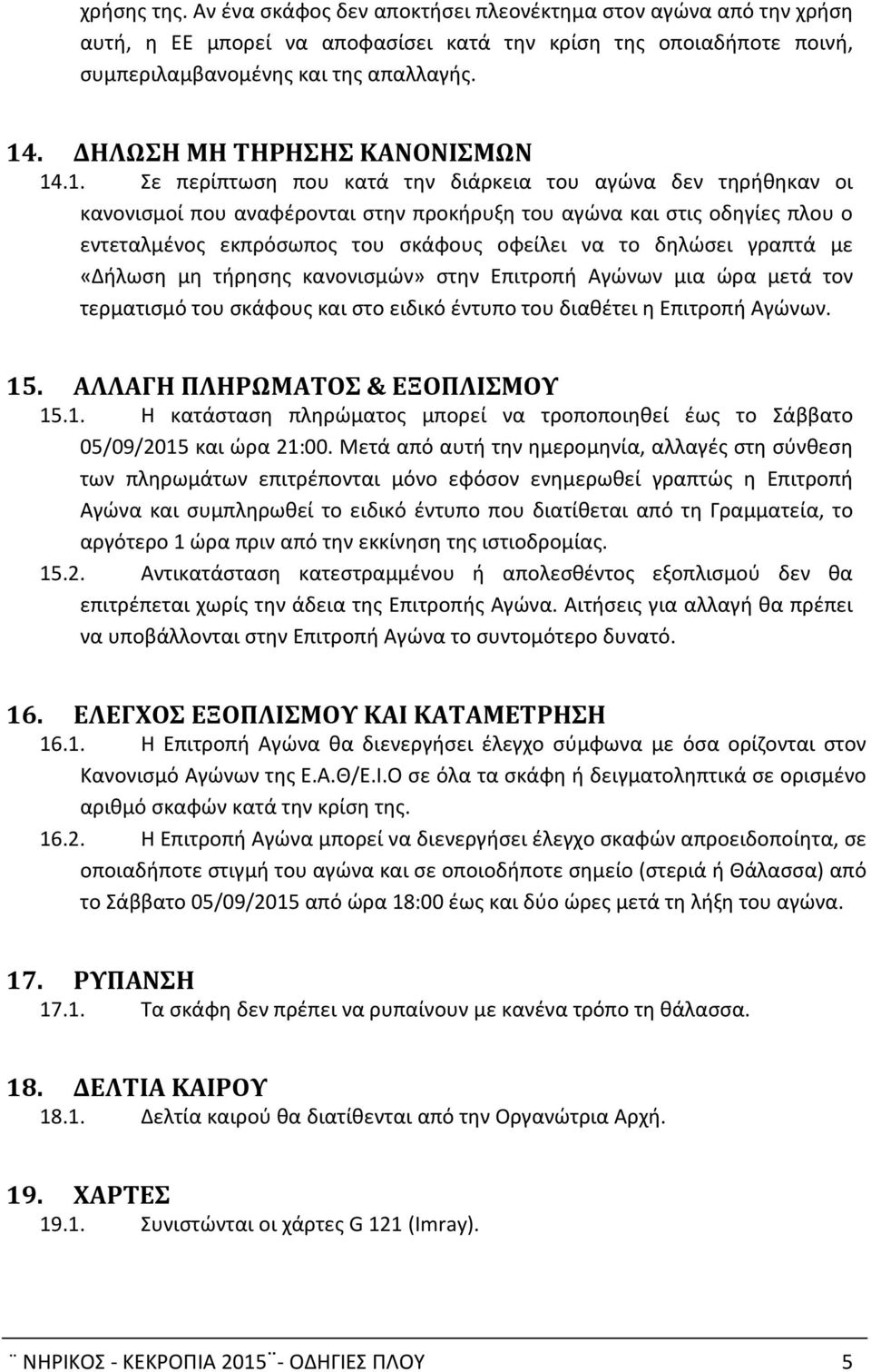 .1. Σε περίπτωση που κατά την διάρκεια του αγώνα δεν τηρήθηκαν οι κανονισμοί που αναφέρονται στην προκήρυξη του αγώνα και στις οδηγίες πλου ο εντεταλμένος εκπρόσωπος του σκάφους οφείλει να το δηλώσει