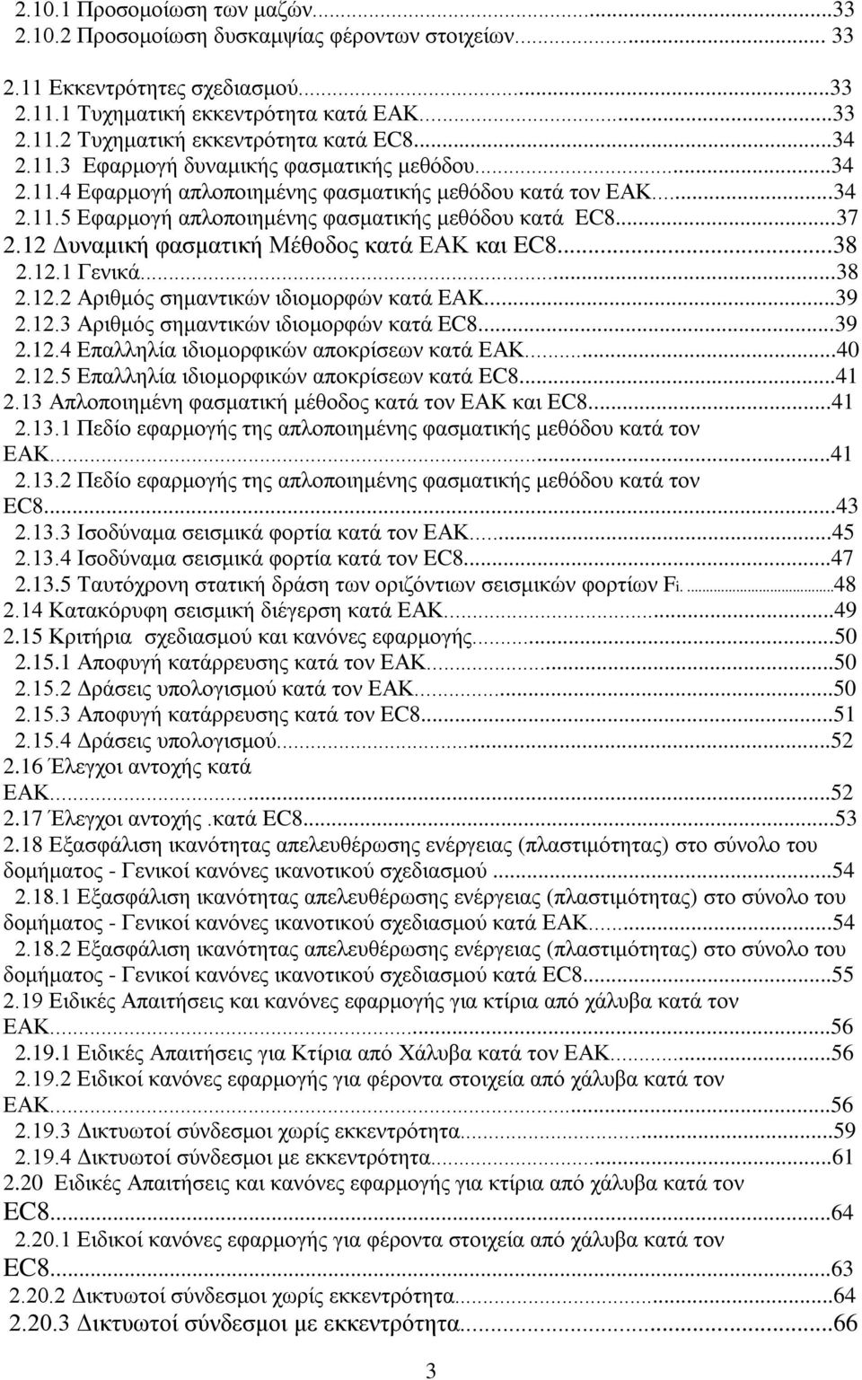 12 Δυναμική φασματική Μέθοδος κατά ΕΑΚ και EC8...38 2.12.1 Γενικά...38 2.12.2 Αριθμός σημαντικών ιδιομορφών κατά EAK...39 2.12.3 Αριθμός σημαντικών ιδιομορφών κατά EC8...39 2.12.4 Επαλληλία ιδιομορφικών αποκρίσεων κατά ΕΑΚ.