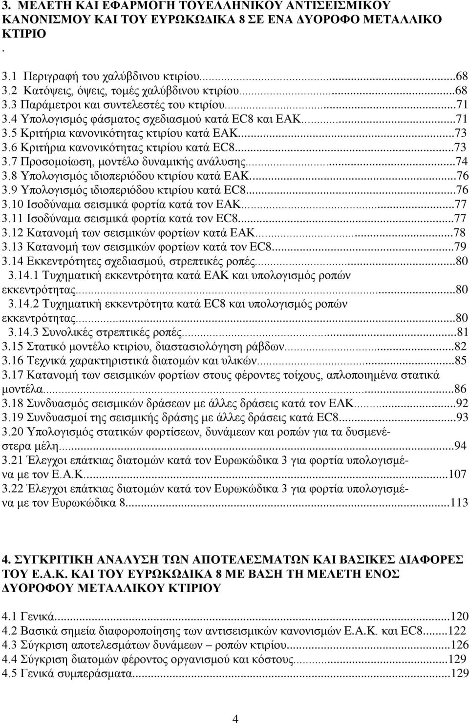 ..73 3.6 Κριτήρια κανονικότητας κτιρίου κατά EC8...73 3.7 Προσομοίωση, μοντέλο δυναμικής ανάλυσης...74 3.8 Υπολογισμός ιδιοπεριόδου κτιρίου κατά EAK...76 3.9 Υπολογισμός ιδιοπεριόδου κτιρίου κατά EC8.