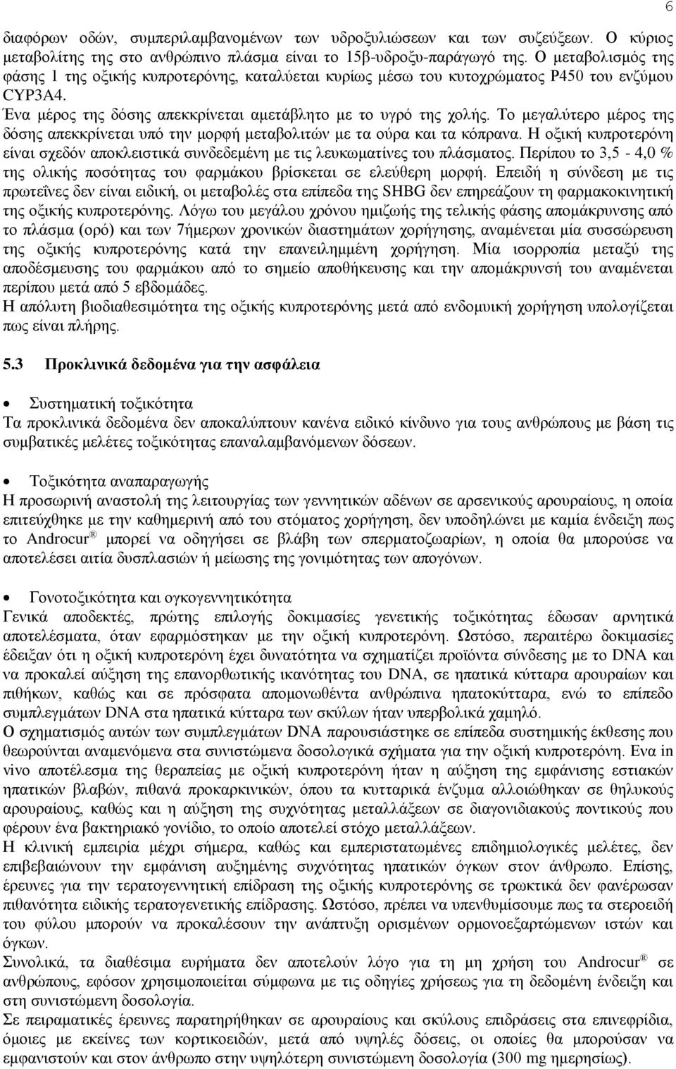 Το μεγαλύτερο μέρος της δόσης απεκκρίνεται υπό την μορφή μεταβολιτών με τα ούρα και τα κόπρανα. Η οξική κυπροτερόνη είναι σχεδόν αποκλειστικά συνδεδεμένη με τις λευκωματίνες του πλάσματος.