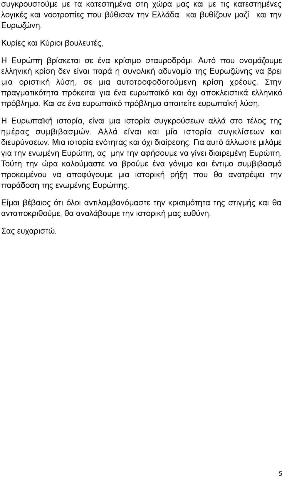 Αυτό που ονομάζουμε ελληνική κρίση δεν είναι παρά η συνολική αδυναμία της Ευρωζώνης να βρει μια οριστική λύση, σε μια αυτοτροφοδοτούμενη κρίση χρέους.