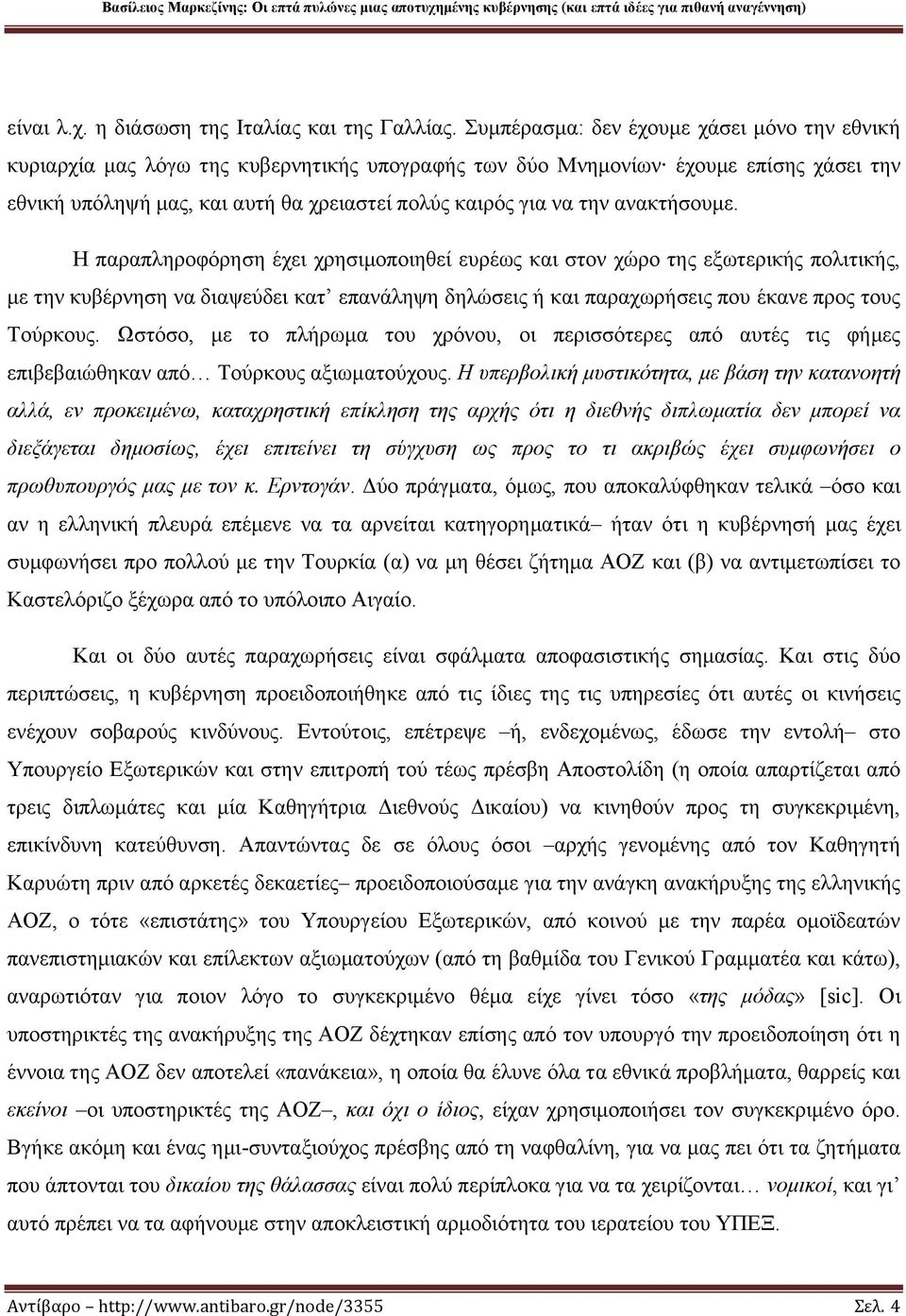 ανακτήσουμε. Η παραπληροφόρηση έχει χρησιμοποιηθεί ευρέως και στον χώρο της εξωτερικής πολιτικής, με την κυβέρνηση να διαψεύδει κατ επανάληψη δηλώσεις ή και παραχωρήσεις που έκανε προς τους Τούρκους.