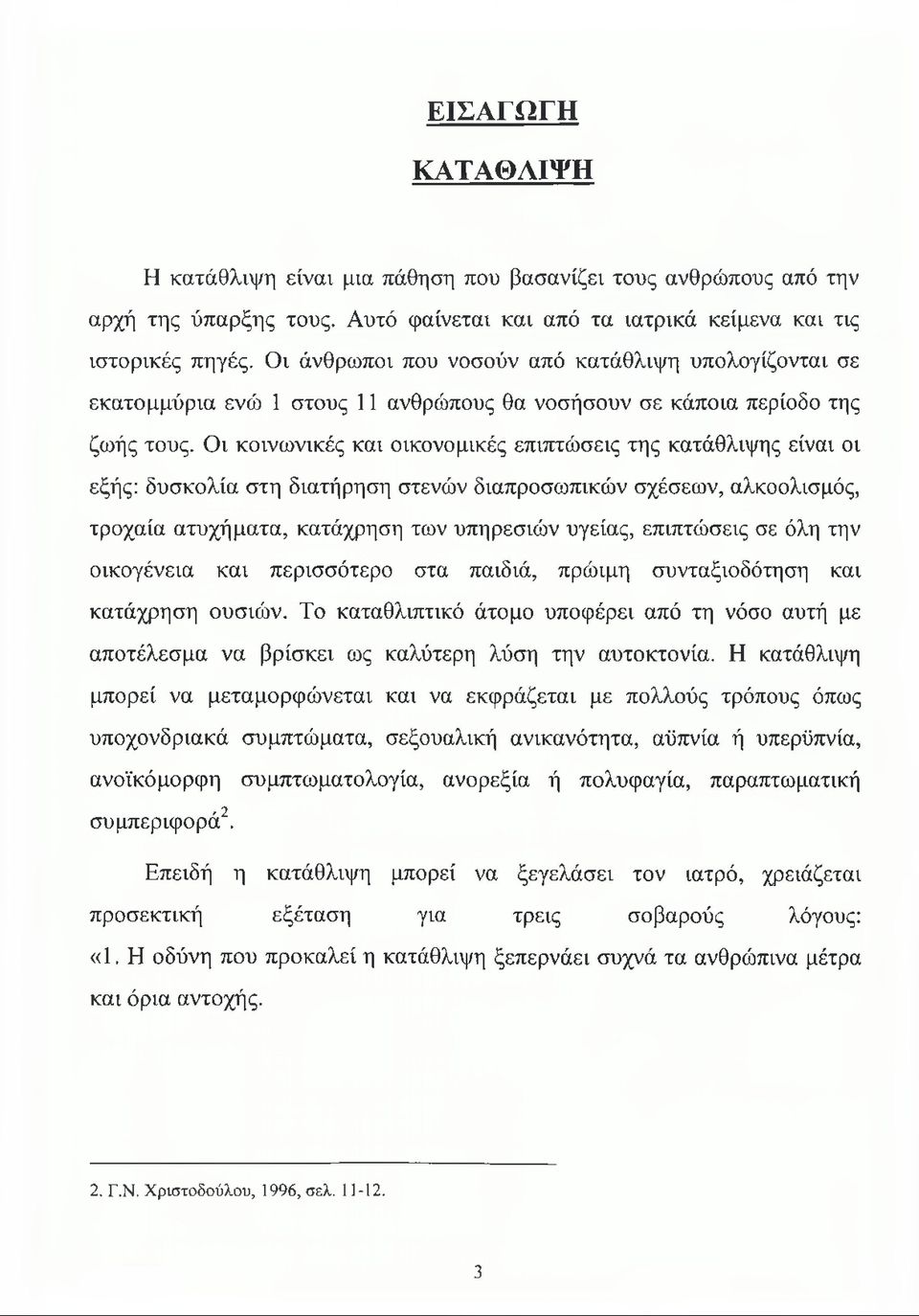 Οι κοινωνικές και οικονομικές επιπτώσεις της κατάθλιψης είναι οι εξής: δυσκολία στη διατήρηση στενών διαπροσωπικών σχέσεων, αλκοολισμός, τροχαία ατυχήματα, κατάχρηση των υπηρεσιών υγείας, επιπτώσεις