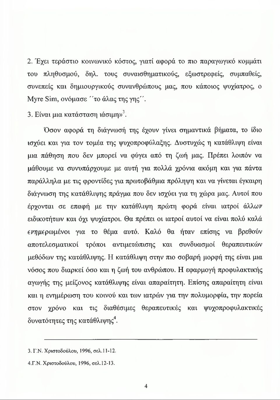 Όσον αφορά τη διάγνωσή της έχουν γίνει σημαντικά βήματα, το ίδιο ισχύει και για τον τομέα της ψυχοπροφύλαξης. Δυστυχώς η κατάθλιψη είναι μια πάθηση που δεν μπορεί να φύγει από τη ζωή μας.