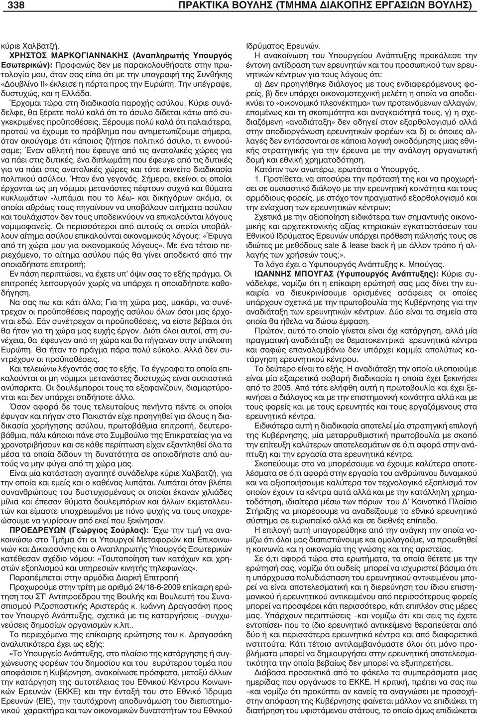 Ευρώπη. Την υπέγραψε, δυστυχώς, και η Ελλάδα. Έρχοµαι τώρα στη διαδικασία παροχής ασύλου. Κύριε συνάδελφε, θα ξέρετε πολύ καλά ότι το άσυλο δίδεται κάτω από συγκεκριµένες προϋποθέσεις.